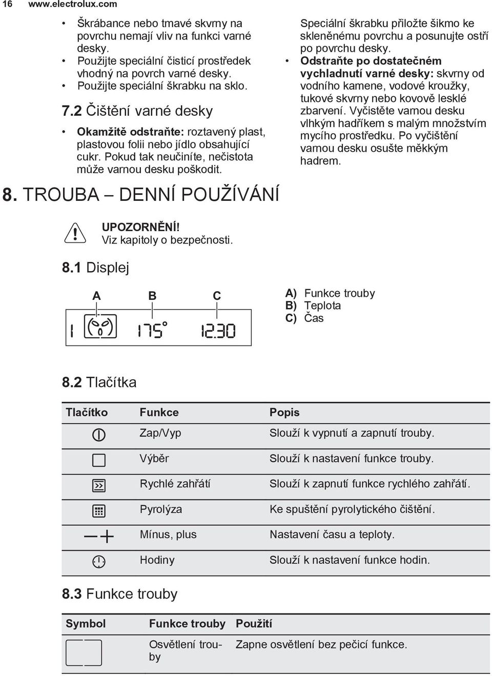 1 Displej Viz kapitoly o bezpečnosti. A B C A) Funkce trouby B) Teplota C) Čas Speciální škrabku přiložte šikmo ke skleněnému povrchu a posunujte ostří po povrchu desky.
