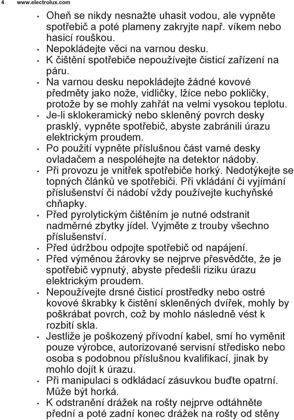 Na varnou desku nepokládejte žádné kovové předměty jako nože, vidličky, lžíce nebo pokličky, protože by se mohly zahřát na velmi vysokou teplotu.
