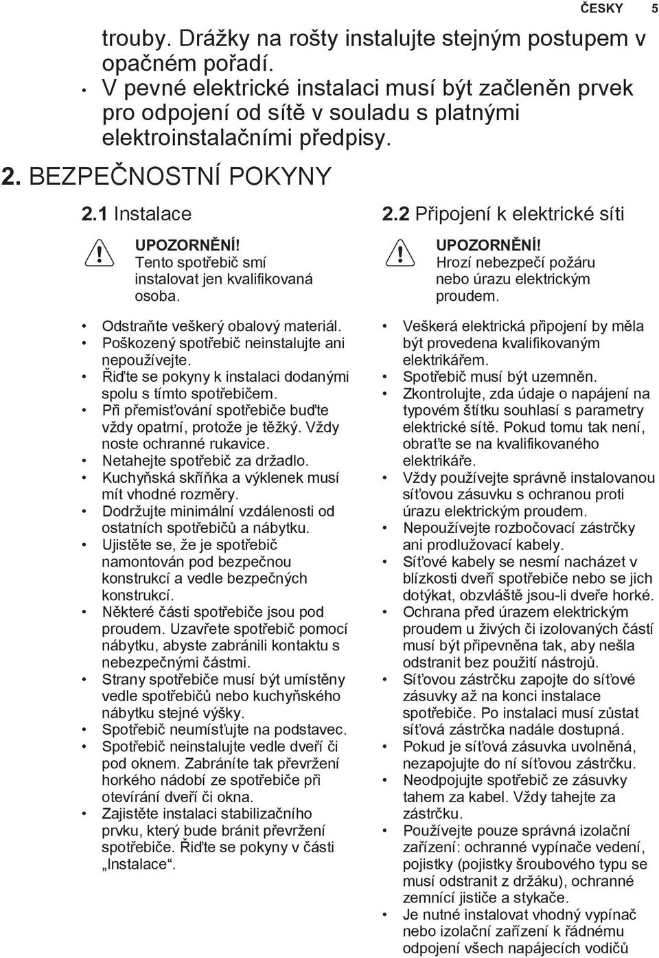 ČESKY 5 Odstraňte veškerý obalový materiál. Poškozený spotřebič neinstalujte ani nepoužívejte. Řiďte se pokyny k instalaci dodanými spolu s tímto spotřebičem.