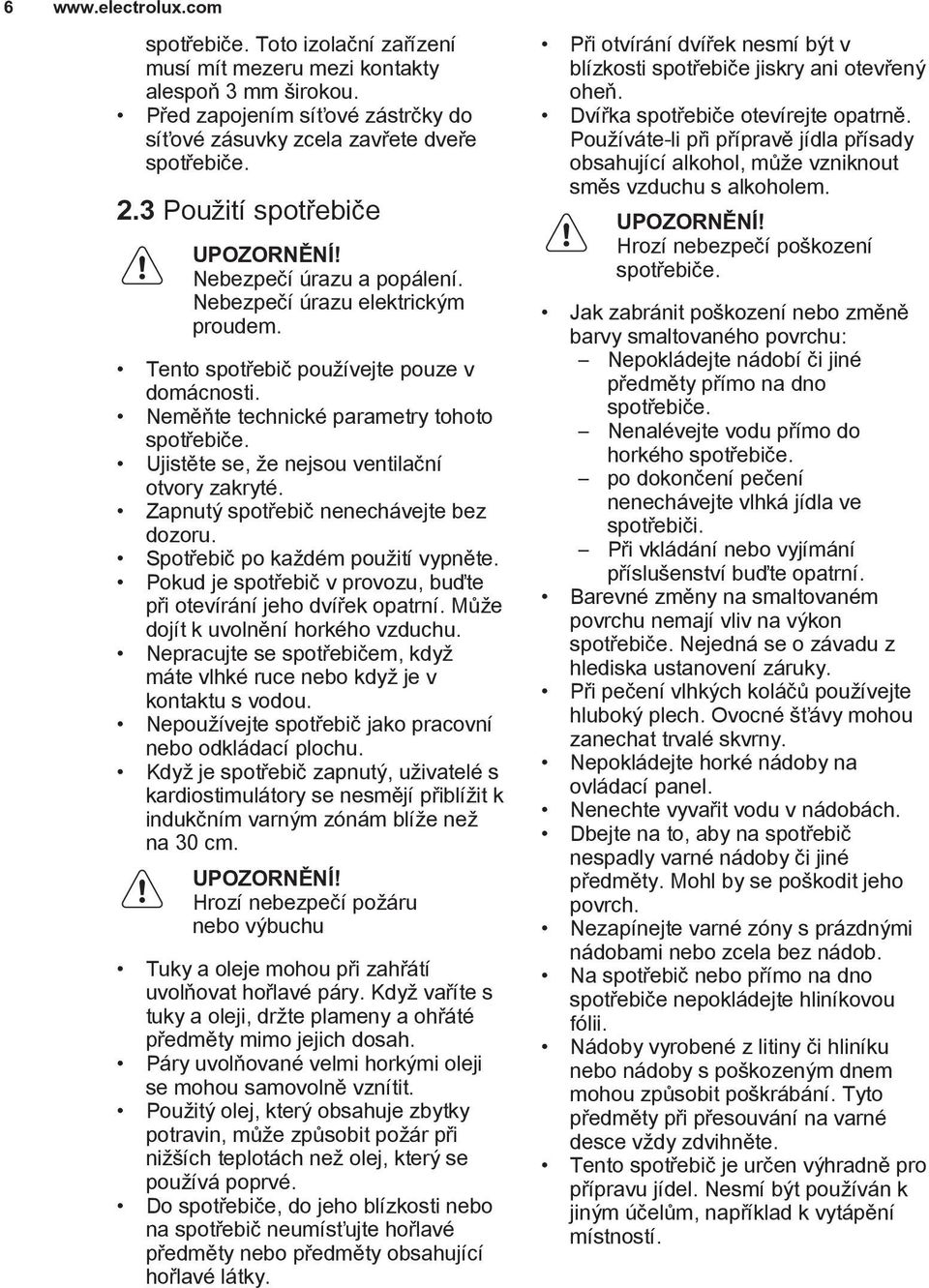 Ujistěte se, že nejsou ventilační otvory zakryté. Zapnutý spotřebič nenechávejte bez dozoru. Spotřebič po každém použití vypněte. Pokud je spotřebič v provozu, buďte při otevírání jeho dvířek opatrní.