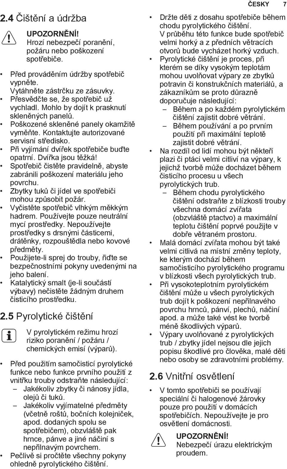 Spotřebič čistěte pravidelně, abyste zabránili poškození materiálu jeho povrchu. Zbytky tuků či jídel ve spotřebiči mohou způsobit požár. Vyčistěte spotřebič vlhkým měkkým hadrem.