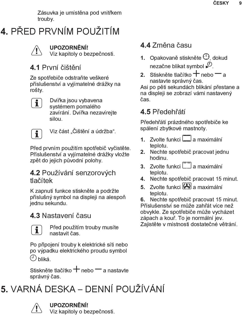 Příslušenství a vyjímatelné drážky vložte zpět do jejich původní polohy. 4.2 Používání senzorových tlačítek K zapnutí funkce stiskněte a podržte příslušný symbol na displeji na alespoň jednu sekundu.