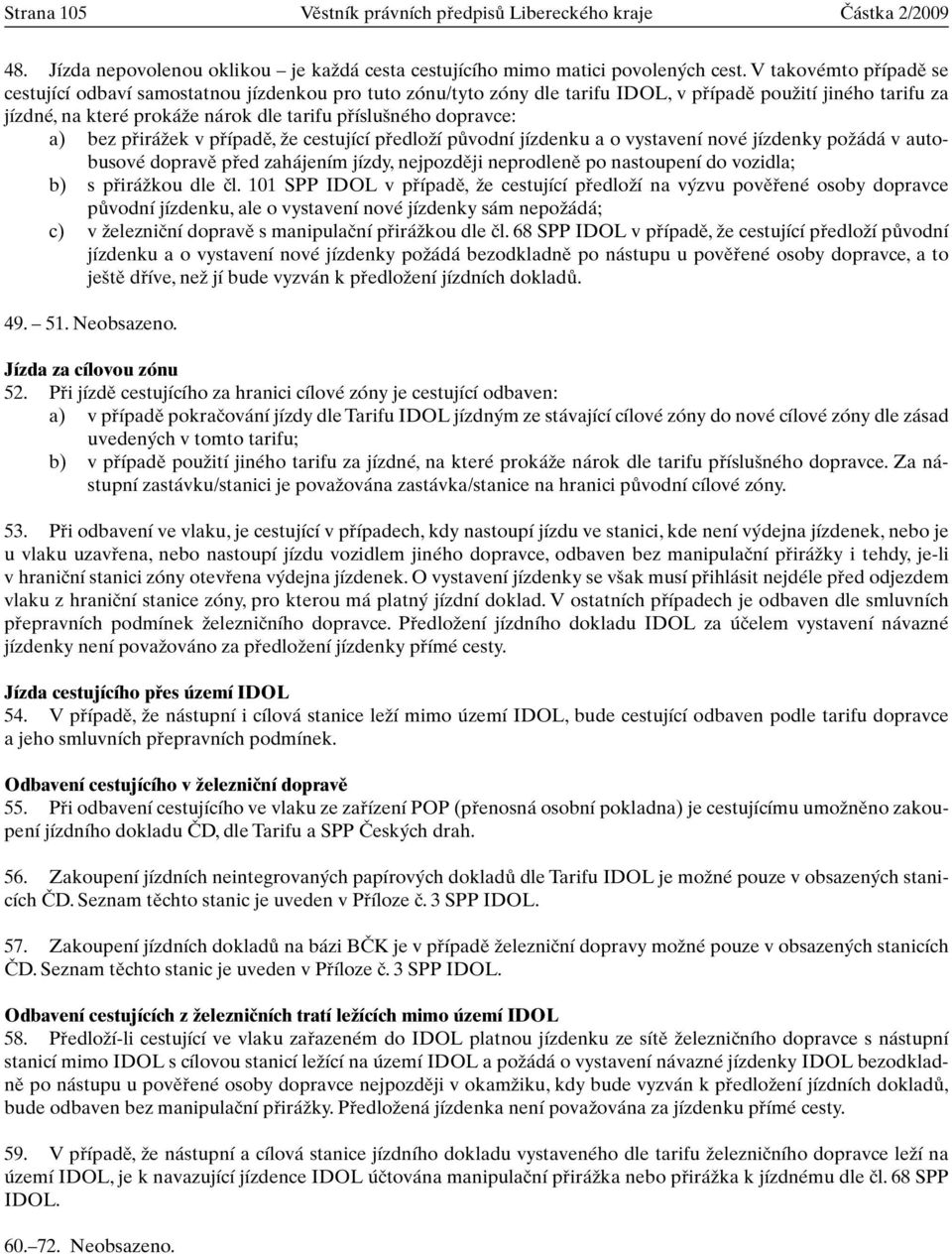 dopravce: a) bez pfiiráïek v pfiípadû, Ïe cestující pfiedloïí pûvodní jízdenku a o vystavení nové jízdenky poïádá v autobusové dopravû pfied zahájením jízdy, nejpozdûji neprodlenû po nastoupení do