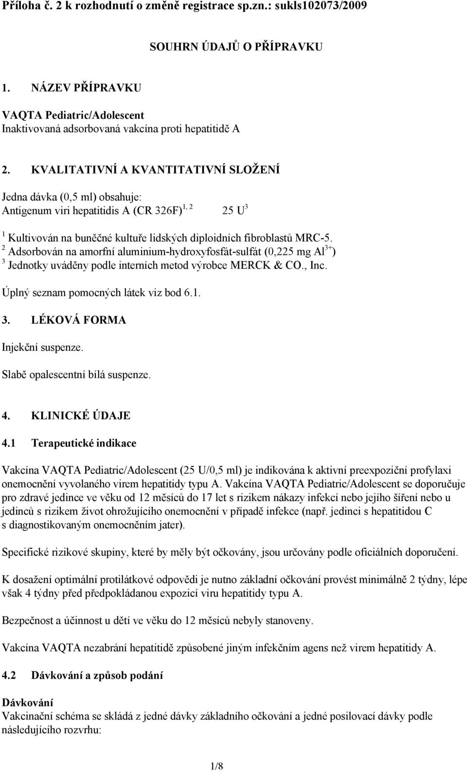 2 Adsorbován na amorfní aluminium-hydroxyfosfát-sulfát (0,225 mg Al 3+ ) 3 Jednotky uváděny podle interních metod výrobce MERCK & CO., Inc. Úplný seznam pomocných látek viz bod 6.1. 3. LÉKOVÁ FORMA Injekční suspenze.