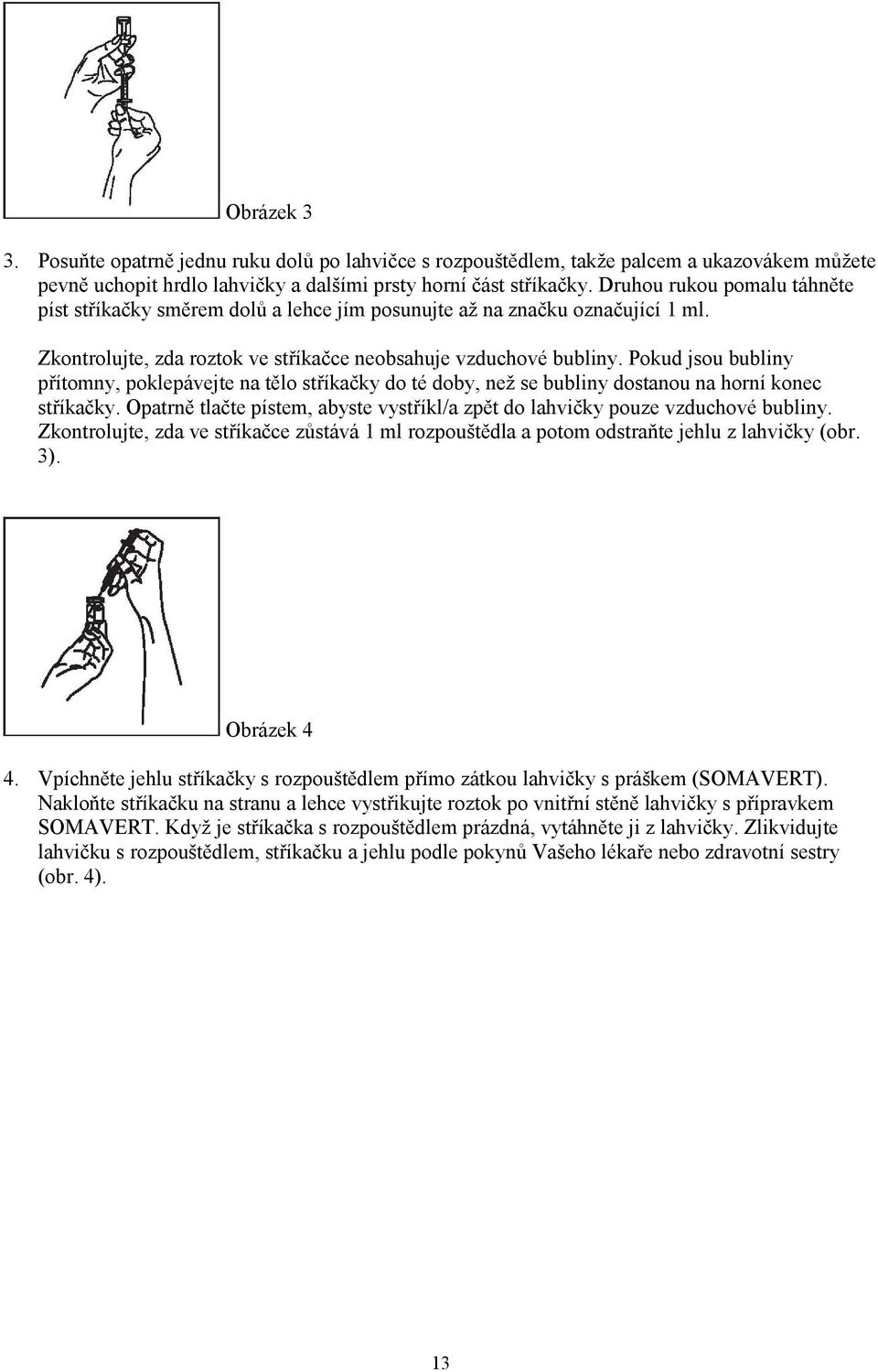 Pokud jsou bubliny přítomny, poklepávejte na tělo stříkačky do té doby, než se bubliny dostanou na horní konec stříkačky.