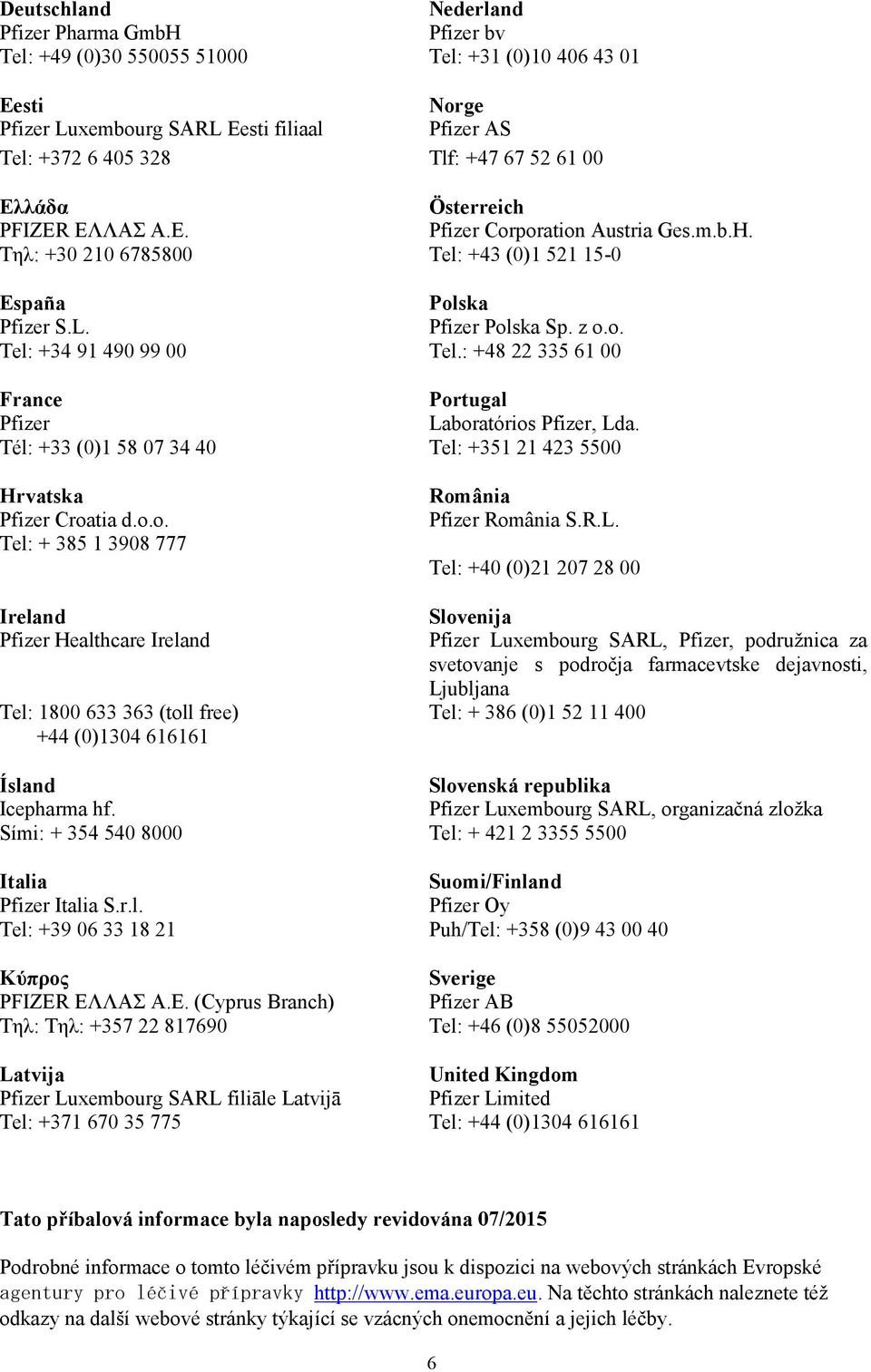 : +48 22 335 61 00 France Portugal Pfizer Laboratórios Pfizer, Lda. Tél: +33 (0)1 58 07 34 40 Tel: +351 21 423 5500 Hrvatska Pfizer Croatia d.o.o. Tel: + 385 1 3908 777 Ireland Pfizer Healthcare Ireland Tel: 1800 633 363 (toll free) +44 (0)1304 616161 România Pfizer România S.