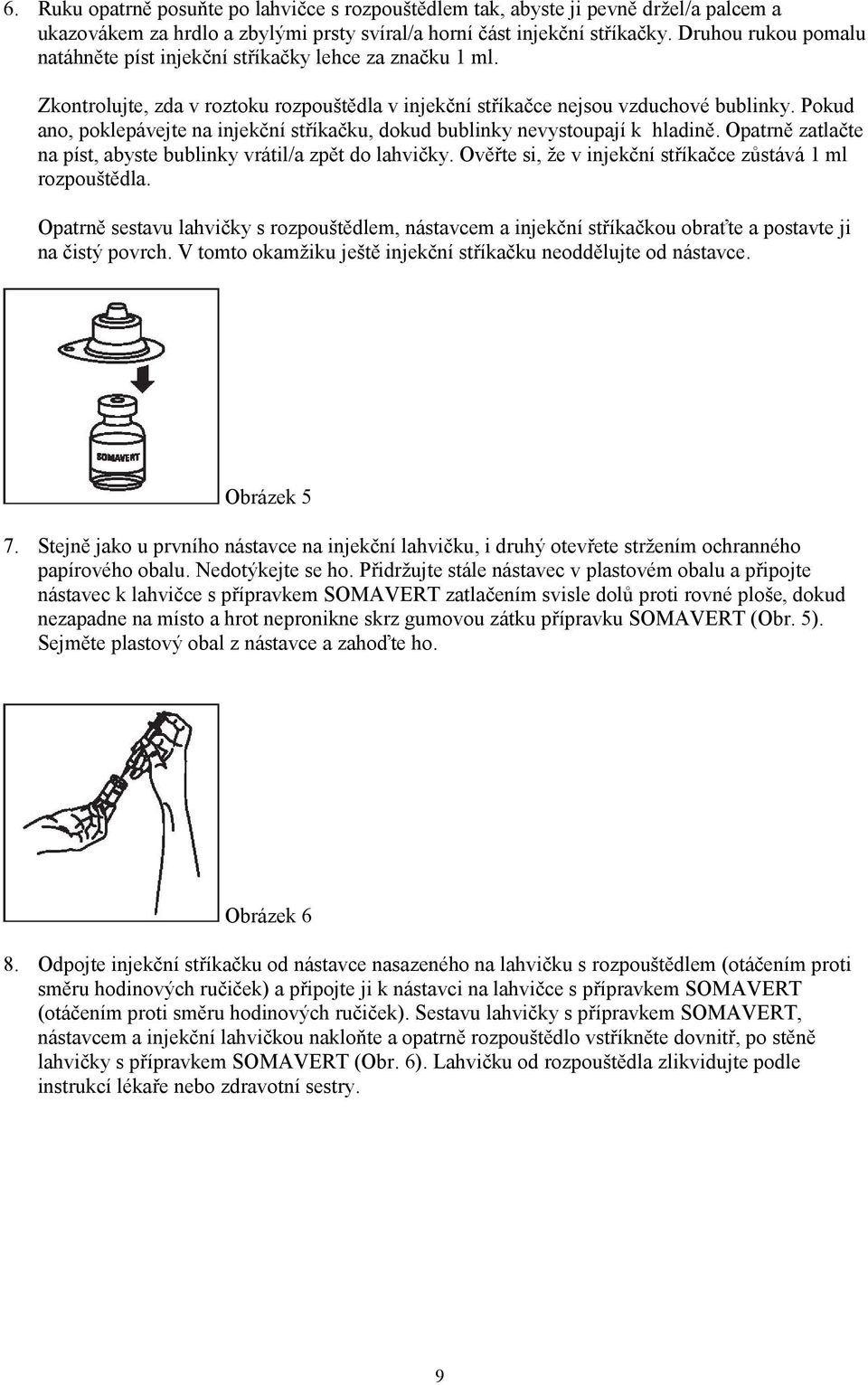 Pokud ano, poklepávejte na injekční stříkačku, dokud bublinky nevystoupají k hladině. Opatrně zatlačte na píst, abyste bublinky vrátil/a zpět do lahvičky.