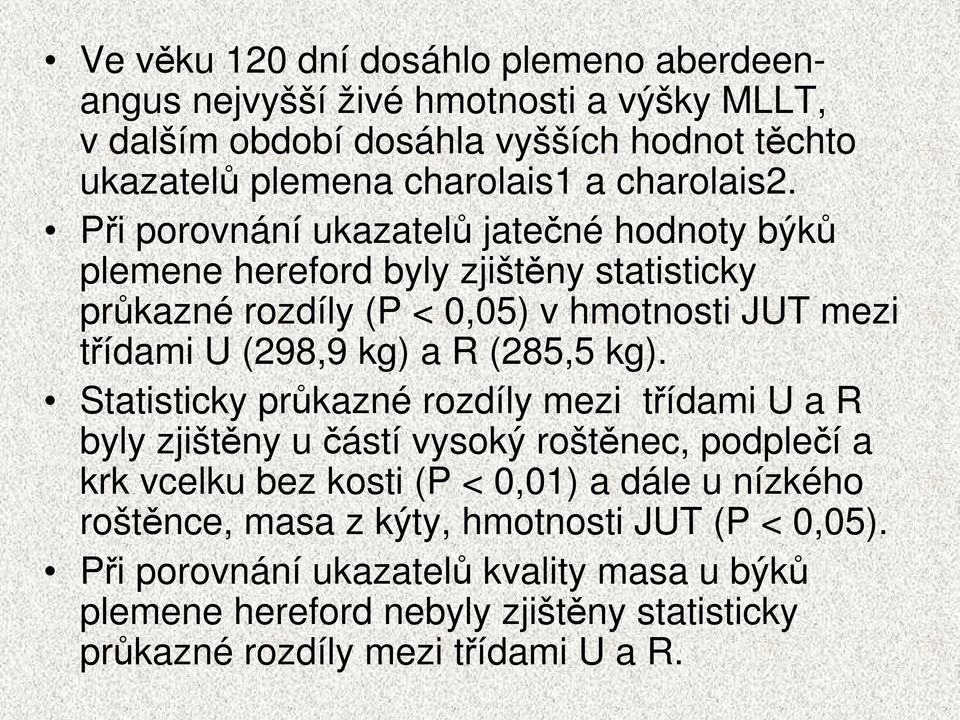 Při porovnání ukazatelů jatečné hodnoty býků plemene hereford byly zjištěny statisticky průkazné rozdíly (P < 0,05) v hmotnosti JUT mezi třídami U (298,9 kg) a R