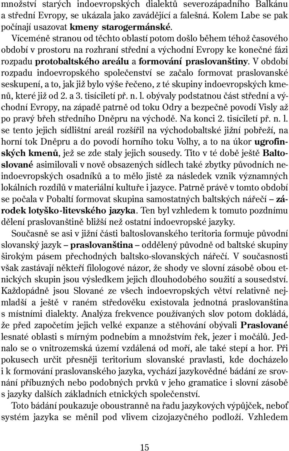 V období rozpadu indoevropského společenství se začalo formovat praslovanské seskupení, a to, jak již bylo výše řečeno, z té skupiny indoevropských kmenů, které již od 2. a 3. tisíciletí př. n. l.