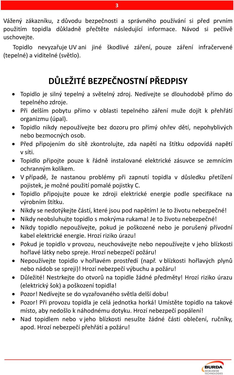 Nedívejte se dlouhodobě přímo do tepelného zdroje. Při delším pobytu přímo v oblasti tepelného záření muže dojít k přehřátí organizmu (úpal).