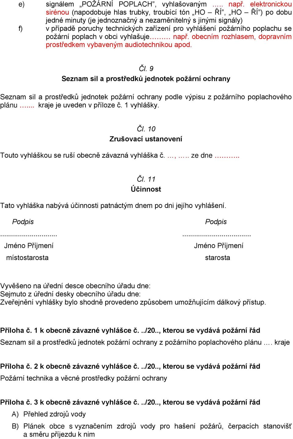 vyhlášení požárního poplachu se požární poplach v obci vyhlašuje např. obecním rozhlasem, dopravním prostředkem vybaveným audiotechnikou apod. Čl.