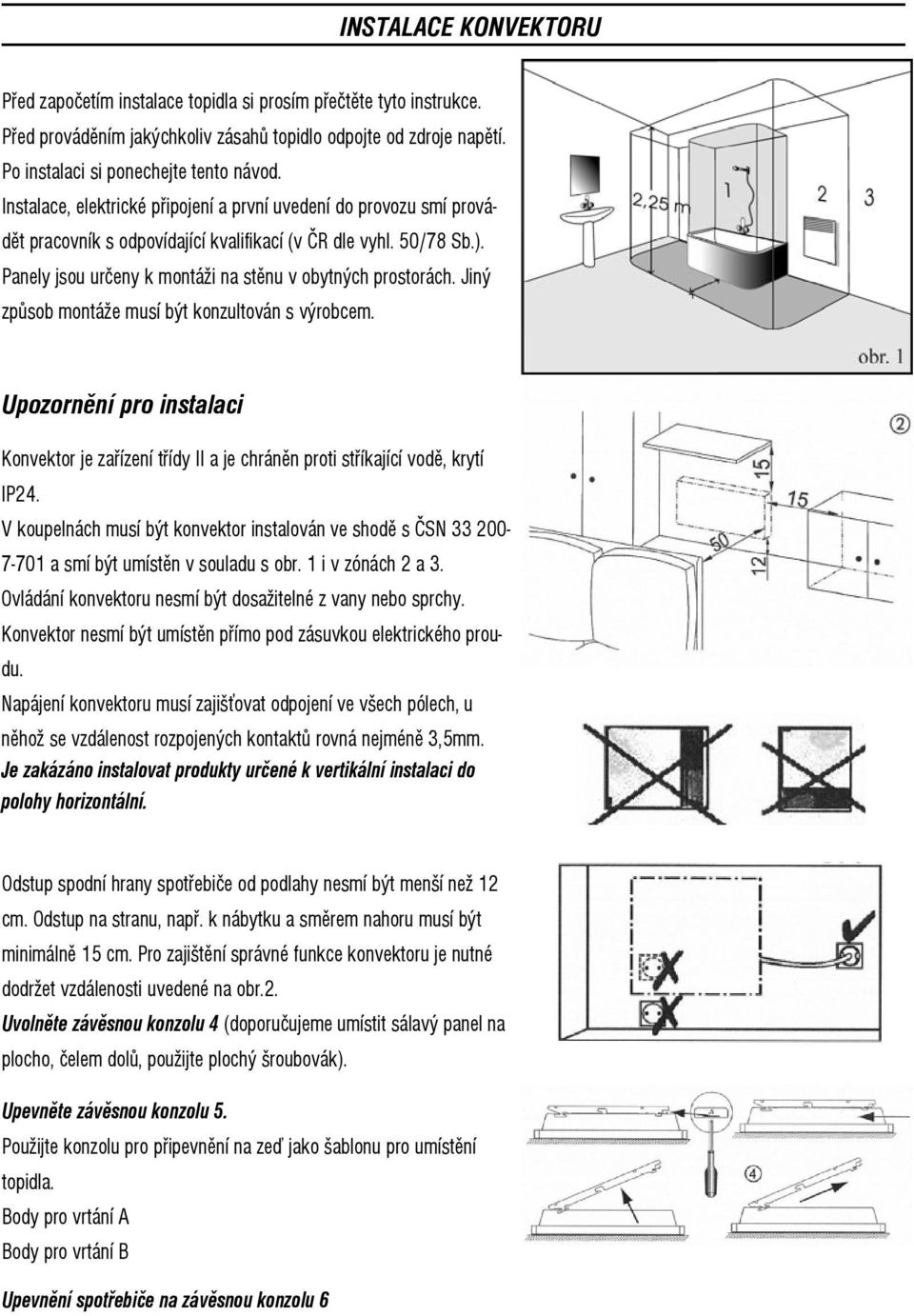 Jiný způsob montáže musí být konzultován s výrobcem. Upozornění pro instalaci Konvektor je zařízení třídy II a je chráněn proti stříkající vodě, krytí IP24.