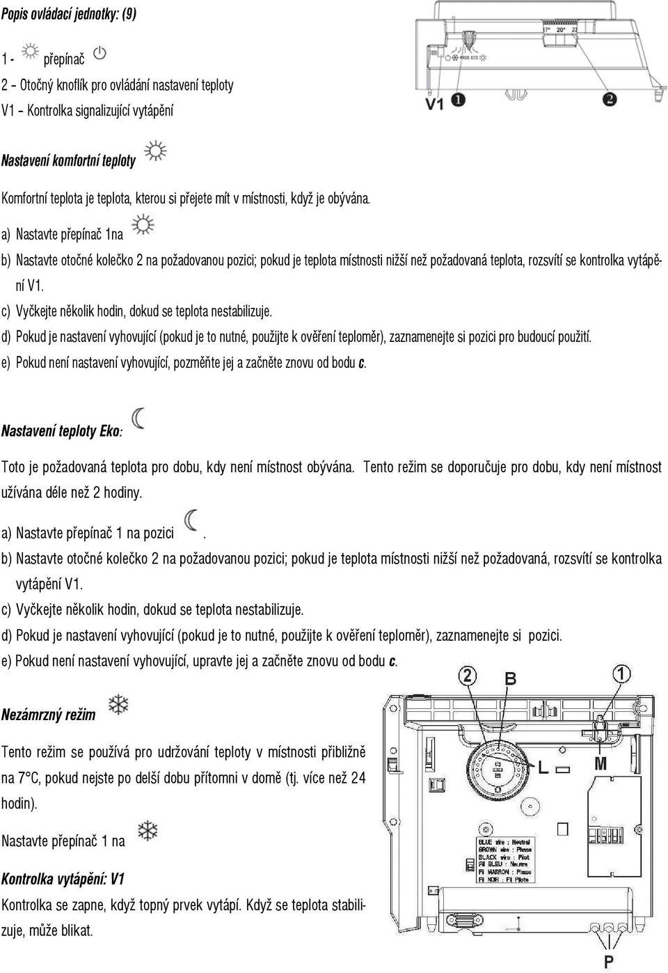 a) Nastavte přepínač 1na b) Nastavte otočné kolečko 2 na požadovanou pozici; pokud je teplota místnosti nižší než požadovaná teplota, rozsvítí se kontrolka vytápění V1.