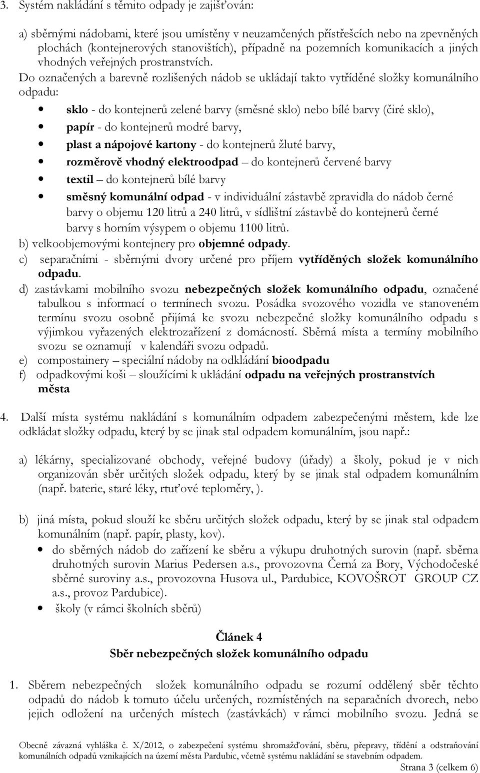 Do označených a barevně rozlišených nádob se ukládají takto vytříděné složky komunálního odpadu: sklo - do kontejnerů zelené barvy (směsné sklo) nebo bílé barvy (čiré sklo), papír - do kontejnerů