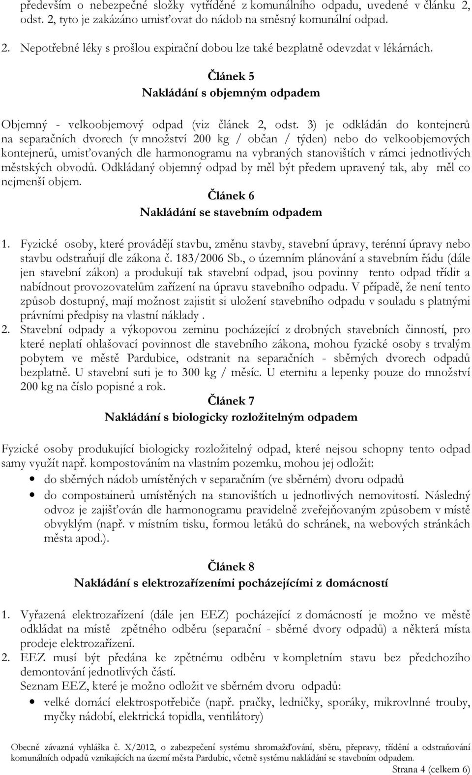 3) je odkládán do kontejnerů na separačních dvorech (v množství 200 kg / občan / týden) nebo do velkoobjemových kontejnerů, umisťovaných dle harmonogramu na vybraných stanovištích v rámci