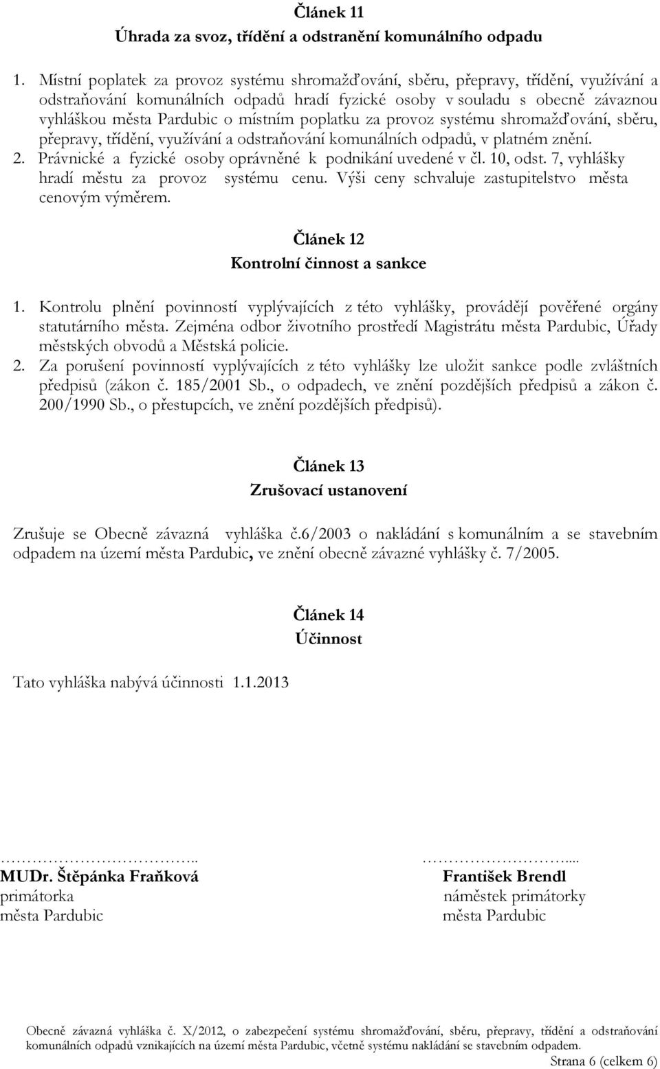 místním poplatku za provoz systému shromažďování, sběru, přepravy, třídění, využívání a odstraňování komunálních odpadů, v platném znění. 2.