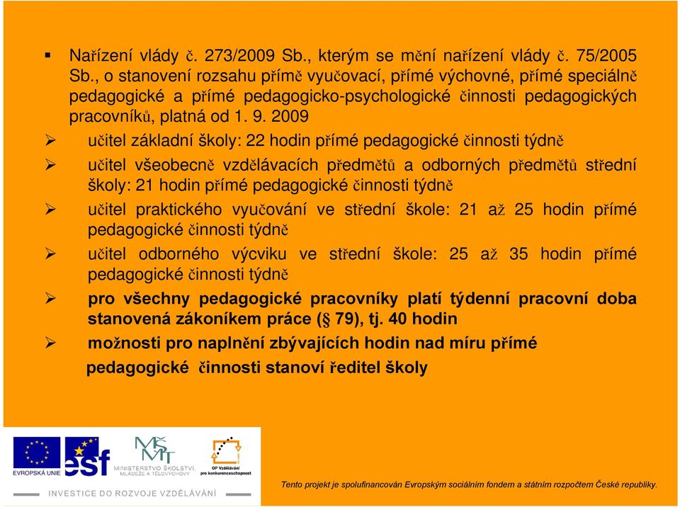 2009 učitel základní školy: 22 hodin přímé pedagogické činnosti týdně učitel všeobecně vzdělávacích předmětů a odborných předmětů střední školy: 21 hodin přímé pedagogické činnosti týdně učitel