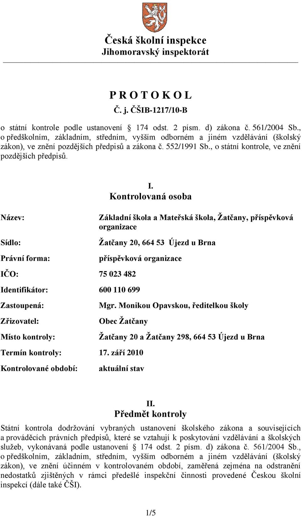 Kontrolovaná osoba Název: Sídlo: Právní forma: Základní škola a Mateřská škola, Ţatčany, příspěvková organizace Ţatčany 20, 664 53 Újezd u Brna příspěvková organizace IČO: 75 023 482 Identifikátor: