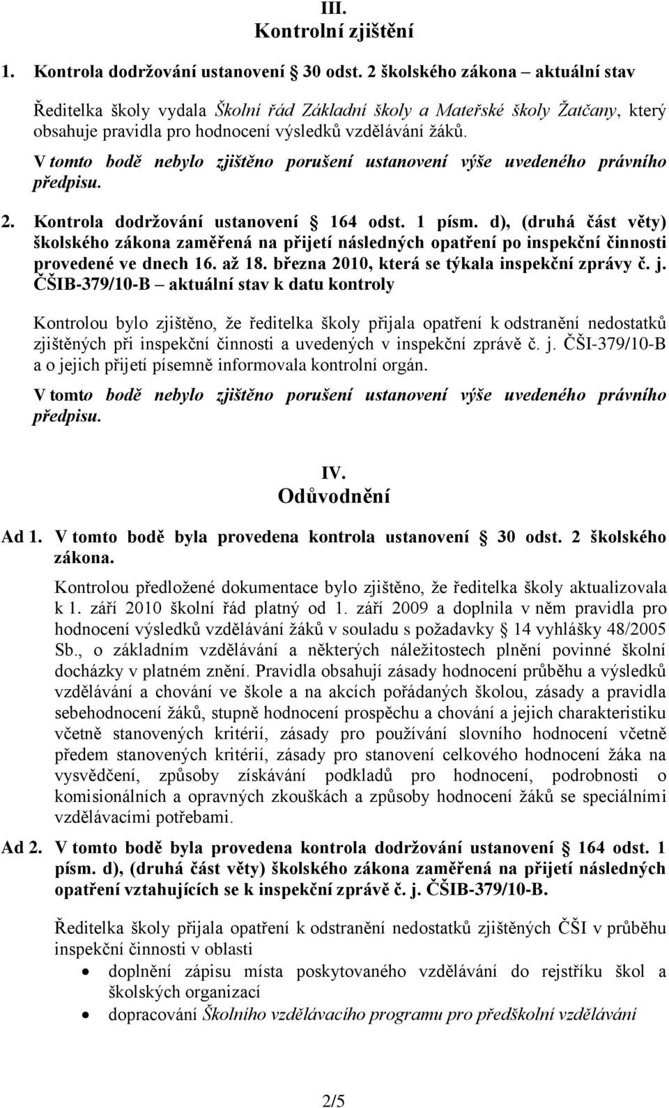 V tomto bodě nebylo zjištěno porušení ustanovení výše uvedeného právního předpisu. 2. Kontrola dodrţování ustanovení 164 odst. 1 písm.