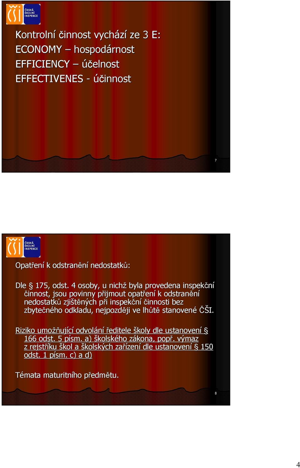 činnosti bez zbytečného odkladu, nejpozději ji ve lhůtě stanovené ČŠI. Riziko umožň žňující odvolání ředitele školy dle ustanovení 166 odst. 5 písm.
