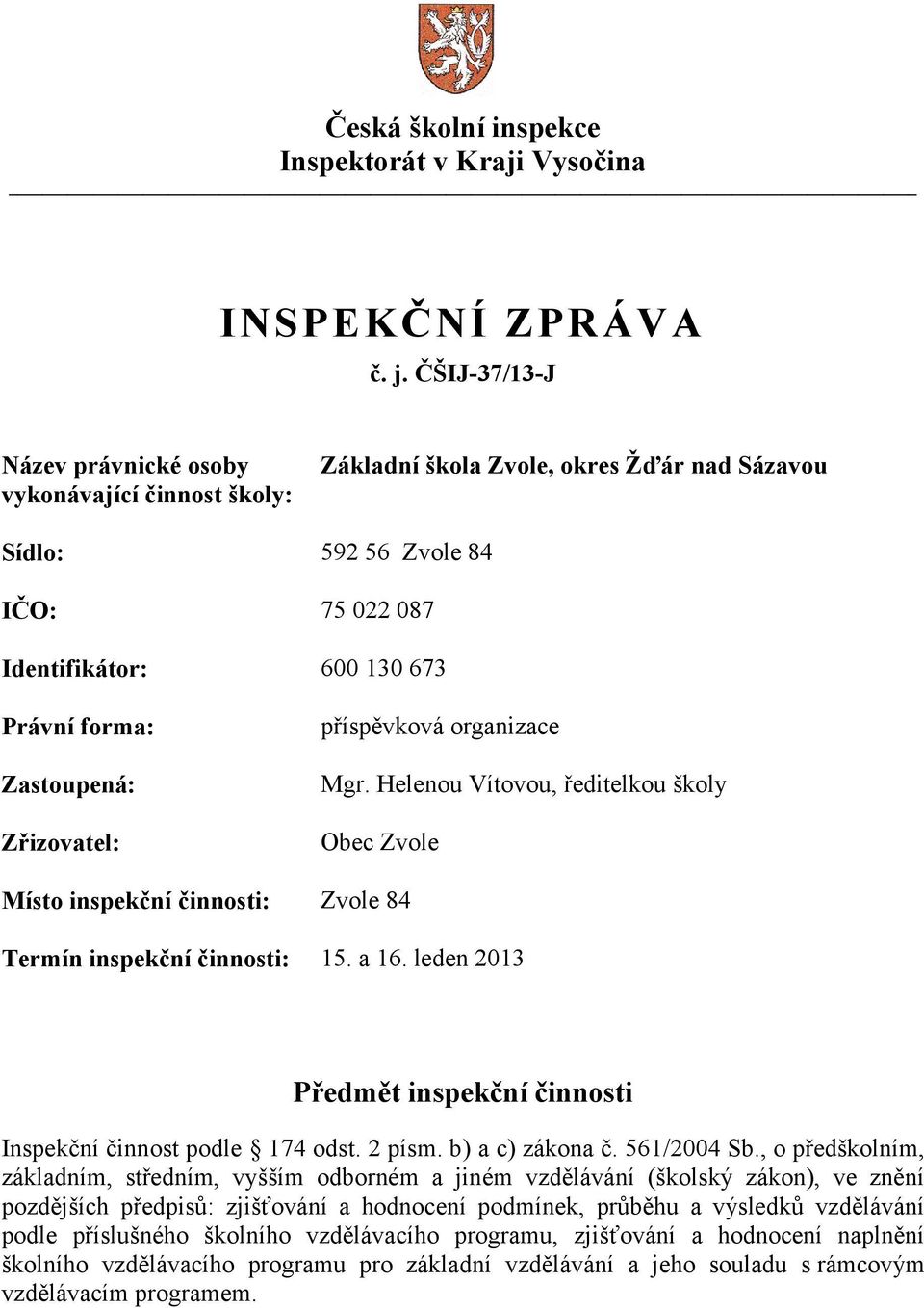 Zřizovatel: příspěvková organizace Mgr. Helenou Vítovou, ředitelkou školy Obec Zvole Místo inspekční činnosti: Zvole 84 Termín inspekční činnosti: 15. a 16.