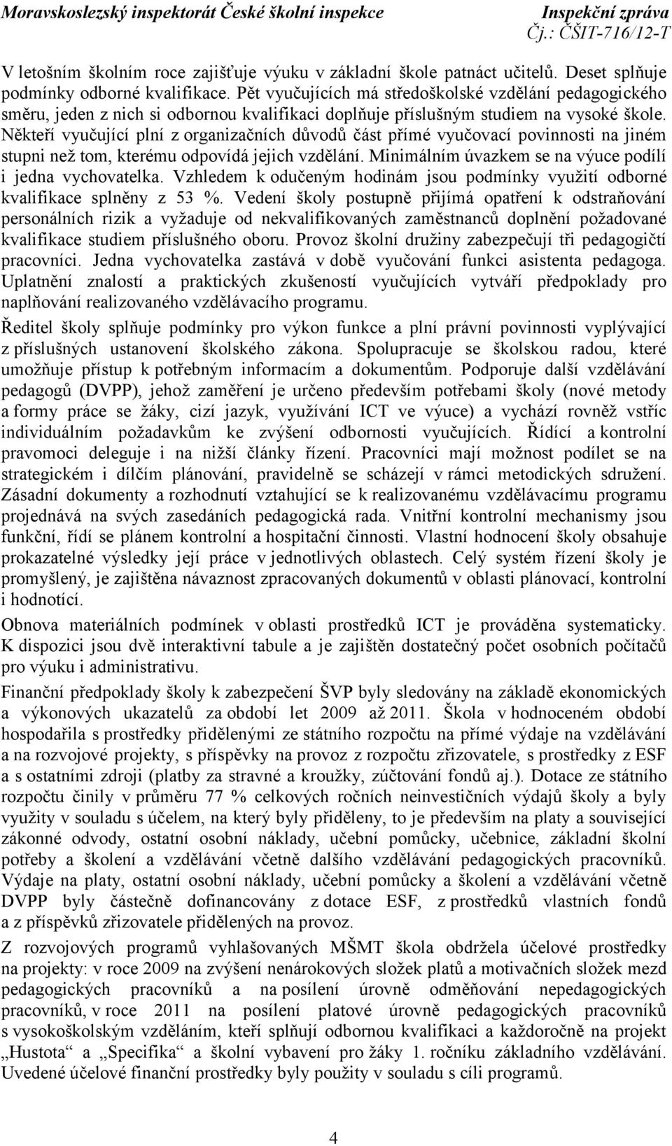 Někteří vyučující plní z organizačních důvodů část přímé vyučovací povinnosti na jiném stupni než tom, kterému odpovídá jejich vzdělání. Minimálním úvazkem se na výuce podílí i jedna vychovatelka.
