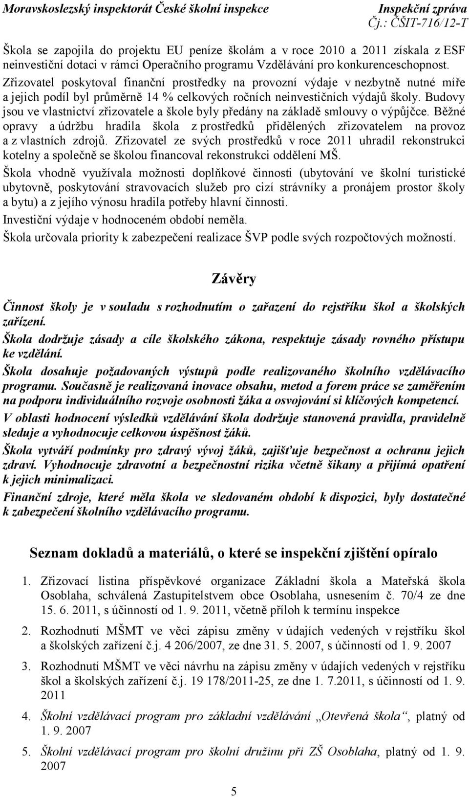 Budovy jsou ve vlastnictví zřizovatele a škole byly předány na základě smlouvy o výpůjčce. Běžné opravy a údržbu hradila škola z prostředků přidělených zřizovatelem na provoz a z vlastních zdrojů.