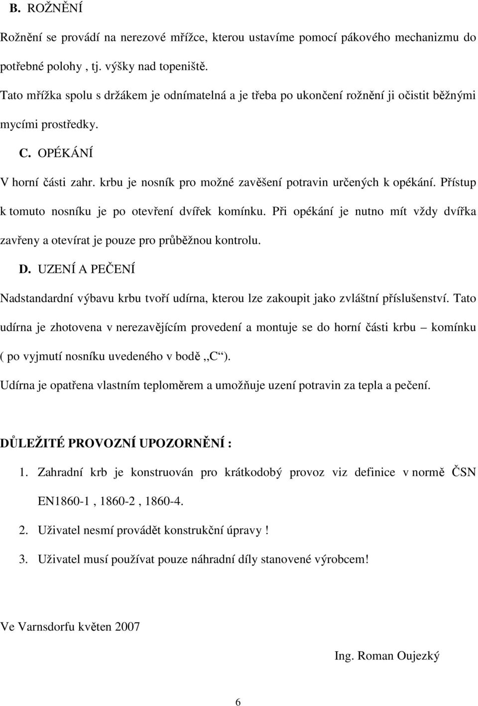 krbu je nosník pro možné zavěšení potravin určených k opékání. Přístup k tomuto nosníku je po otevření dvířek komínku.