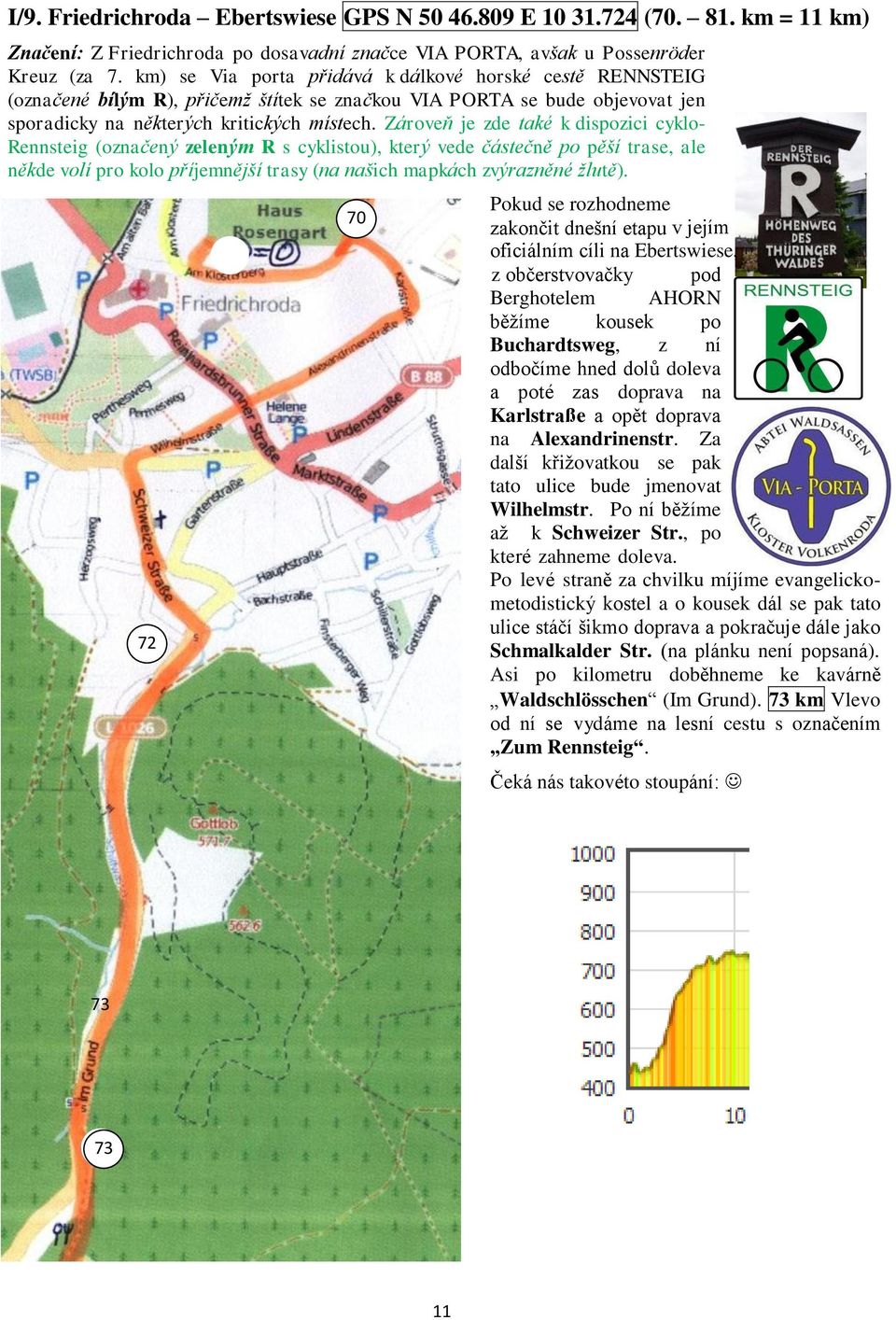 Zároveň je zde také k dispozici cyklo- Rennsteig (označený zeleným R s cyklistou), který vede částečně po pěší trase, ale někde volí pro kolo příjemnější trasy (na našich mapkách zvýrazněné žlutě).