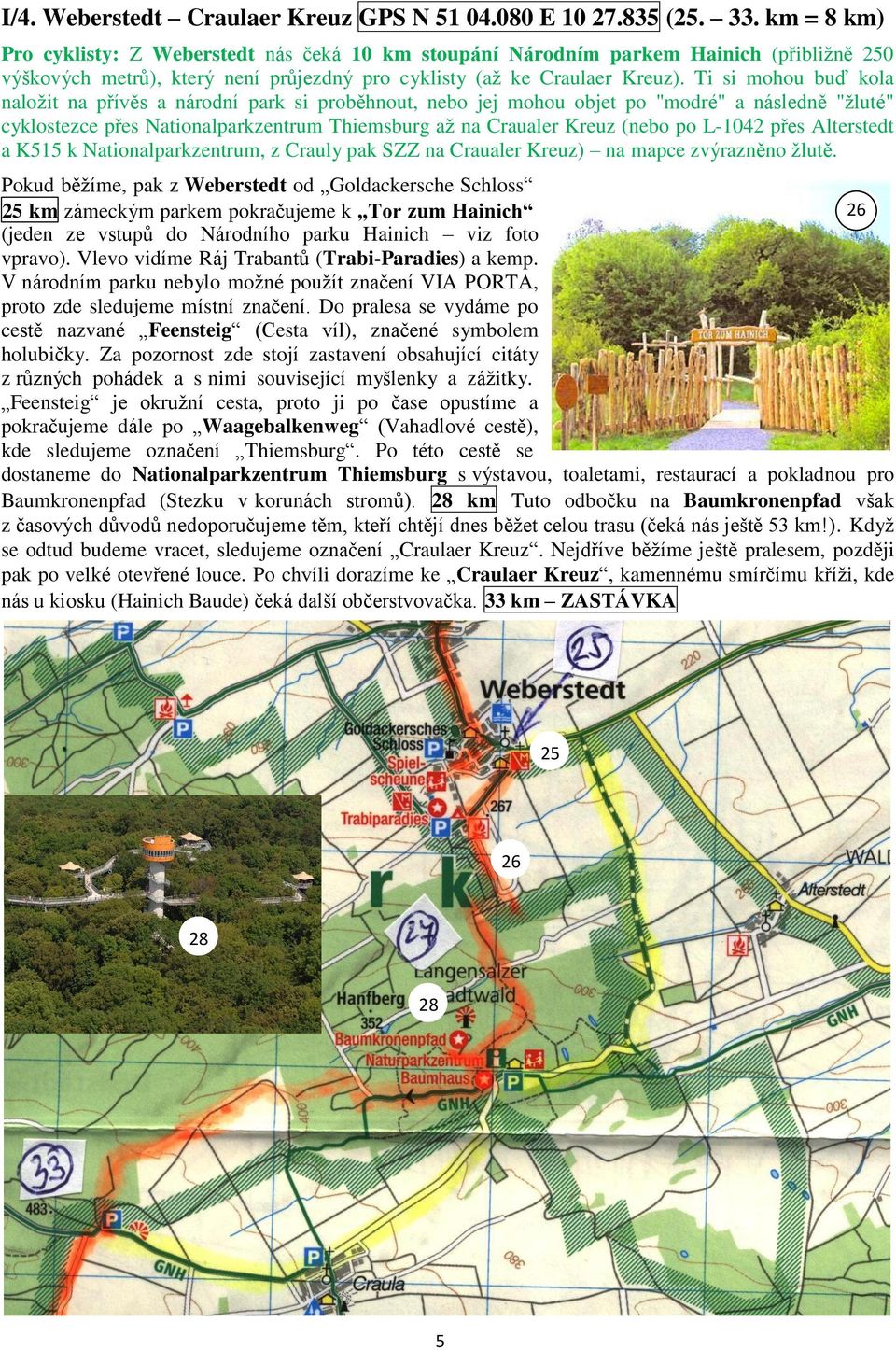 Ti si mohou buď kola naložit na přívěs a národní park si proběhnout, nebo jej mohou objet po "modré" a následně "žluté" cyklostezce přes Nationalparkzentrum Thiemsburg až na Craualer Kreuz (nebo po