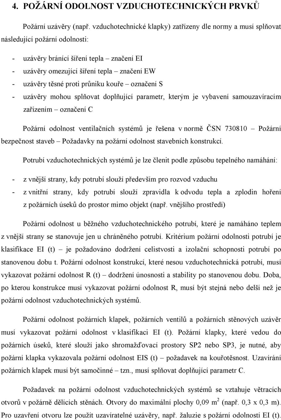 průniku kouře označení S - uzávěry mohou splňovat doplňující parametr, kterým je vybavení samouzavíracím zařízením označení C Požární odolnost ventilačních systémů je řešena v normě ČSN 730810