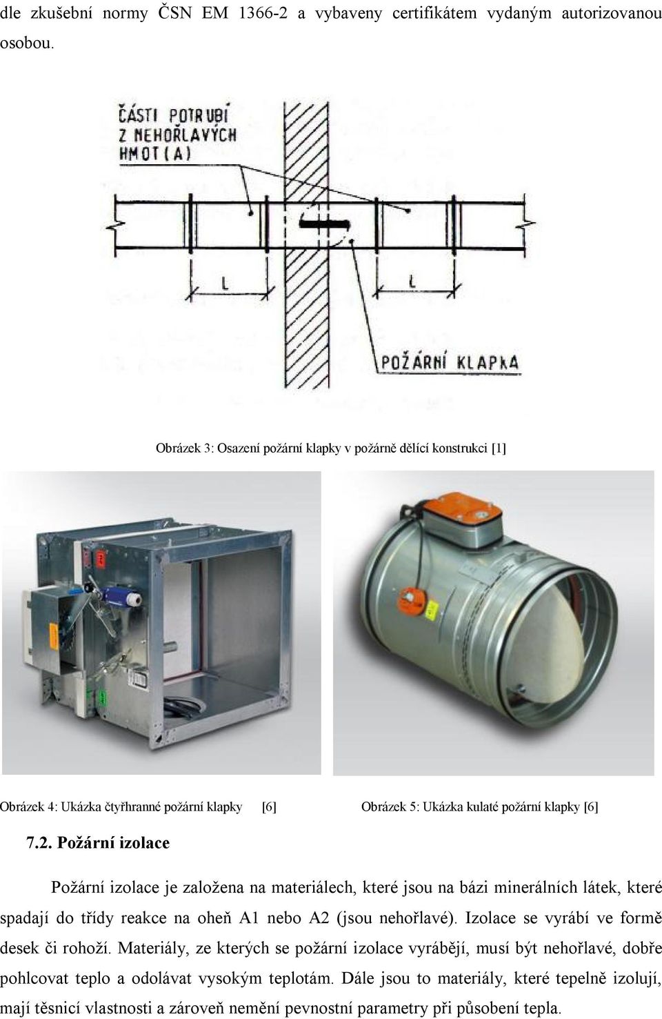 Požární izolace Požární izolace je založena na materiálech, které jsou na bázi minerálních látek, které spadají do třídy reakce na oheň A1 nebo A2 (jsou nehořlavé).