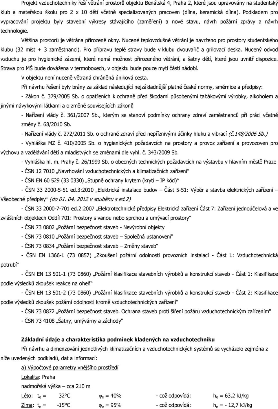 Nucené teplovzdušné větrání je navrženo pro prostory studentského klubu (32 míst + 3 zaměstnanci). Pro přípravu teplé stravy bude v klubu dvouvařič a grilovací deska.