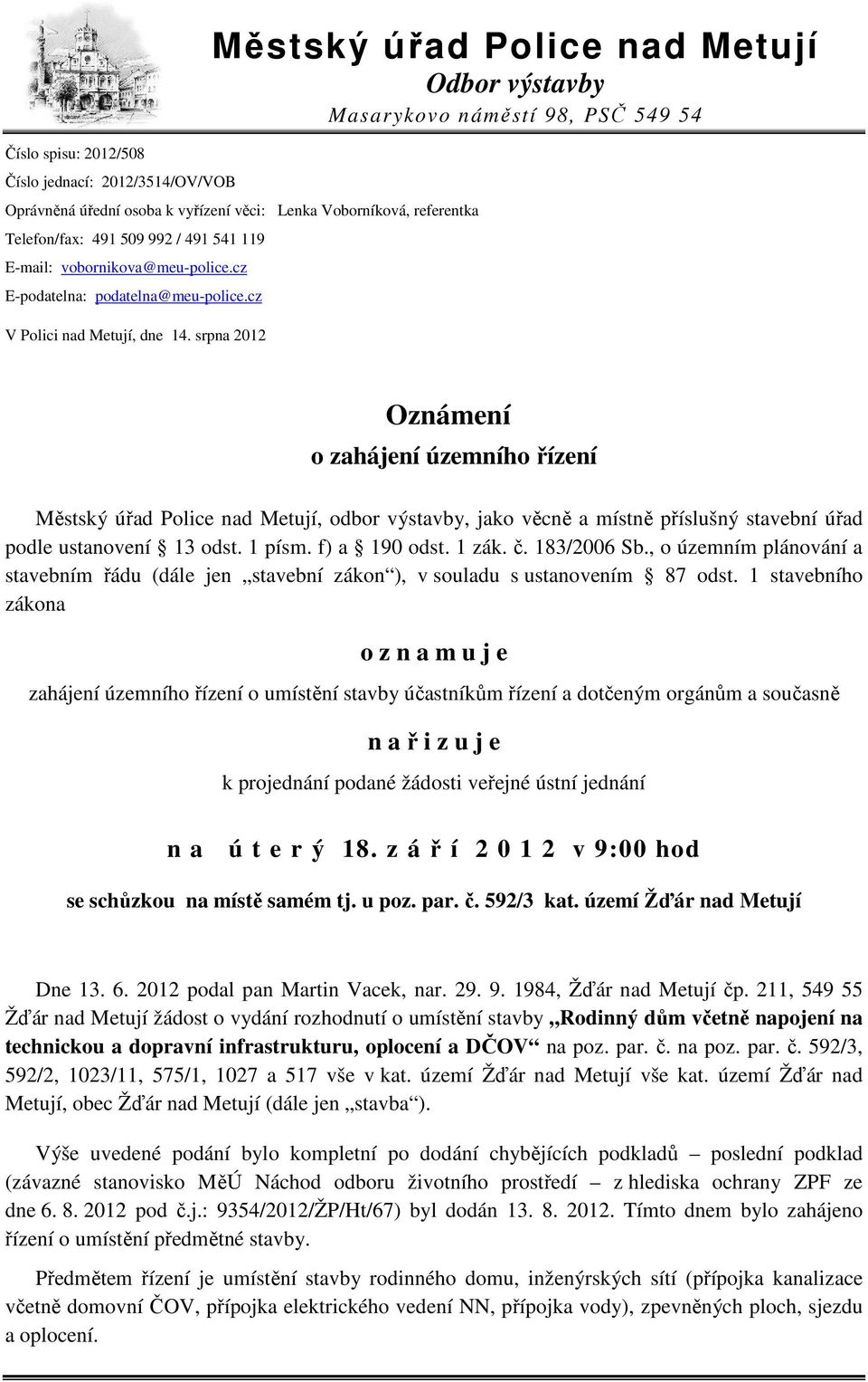 srpna 2012 Oznámení o zahájení územního řízení Městský úřad Police nad Metují, odbor výstavby, jako věcně a místně příslušný stavební úřad podle ustanovení 13 odst. 1 písm. f) a 190 odst. 1 zák. č.