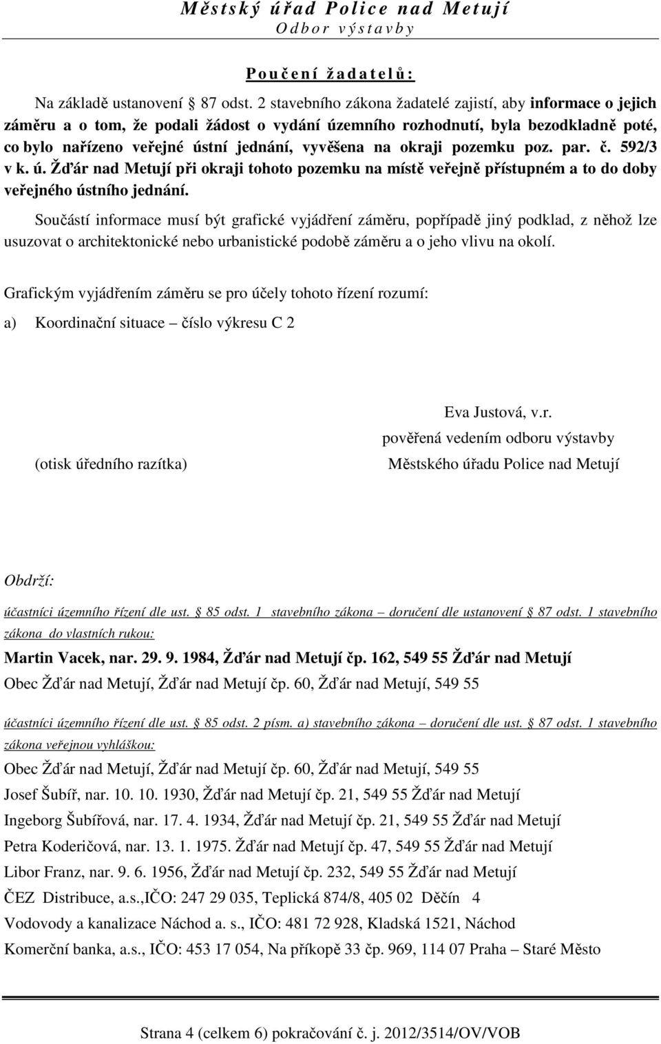 okraji pozemku poz. par. č. 592/3 v k. ú. Žďár nad Metují při okraji tohoto pozemku na místě veřejně přístupném a to do doby veřejného ústního jednání.