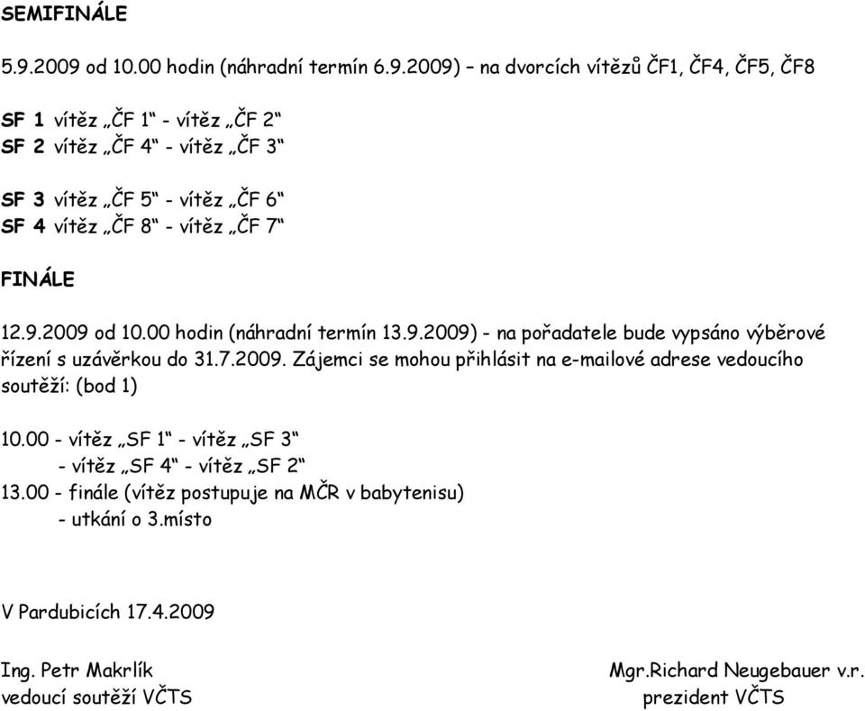 - vítěz ČF 6 SF 4 vítěz ČF 8 - vítěz ČF 7 FINÁLE 12.9.2009 od 10.00 hodin (náhradní termín 13.9.2009) - na pořadatele bude vypsáno výběrové řízení s uzávěrkou do 31.