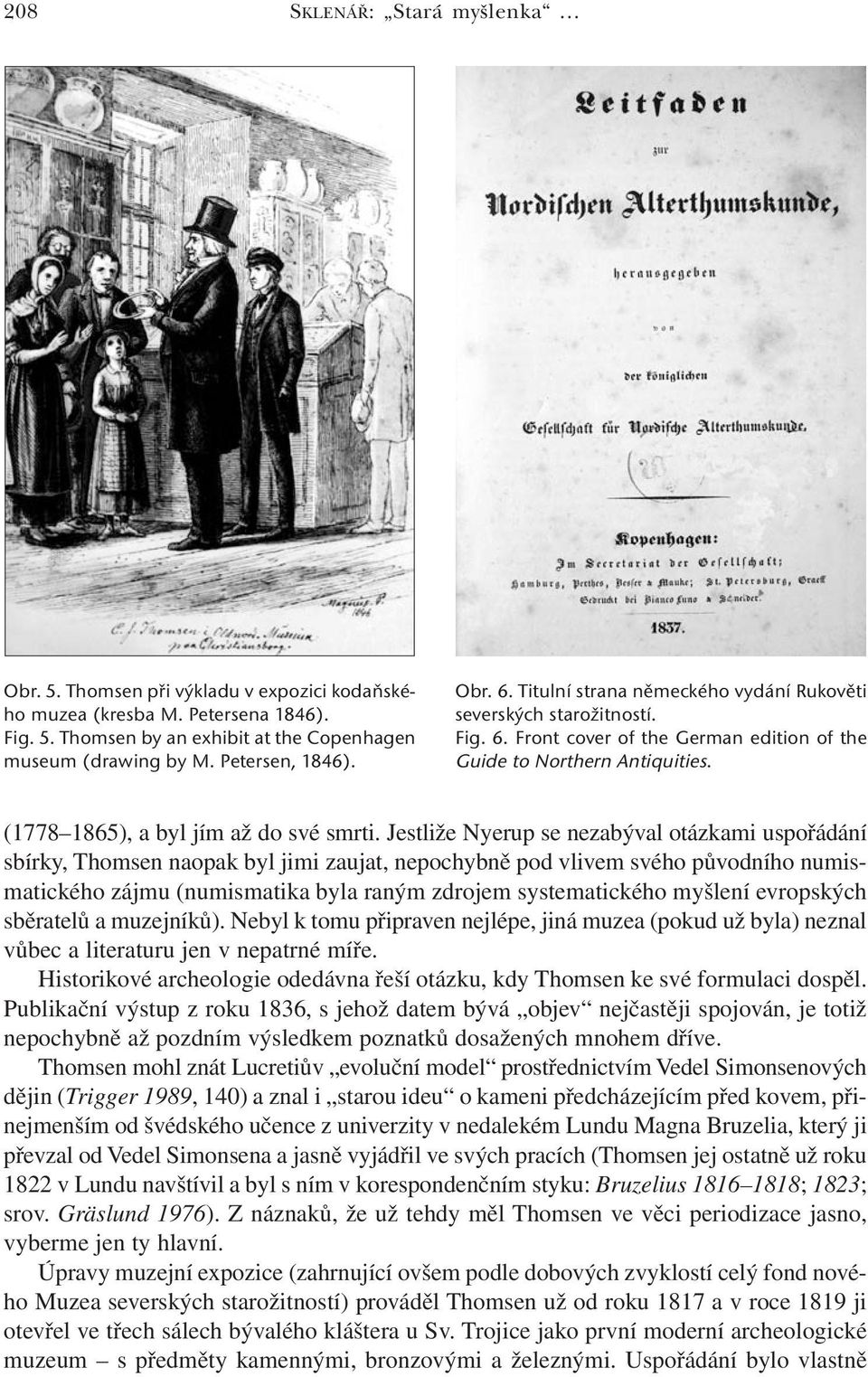 Jestliže Nyerup se nezabýval otázkami uspořádání sbírky, Thomsen naopak byl jimi zaujat, nepochybně pod vlivem svého původního numismatického zájmu (numismatika byla raným zdrojem systematického