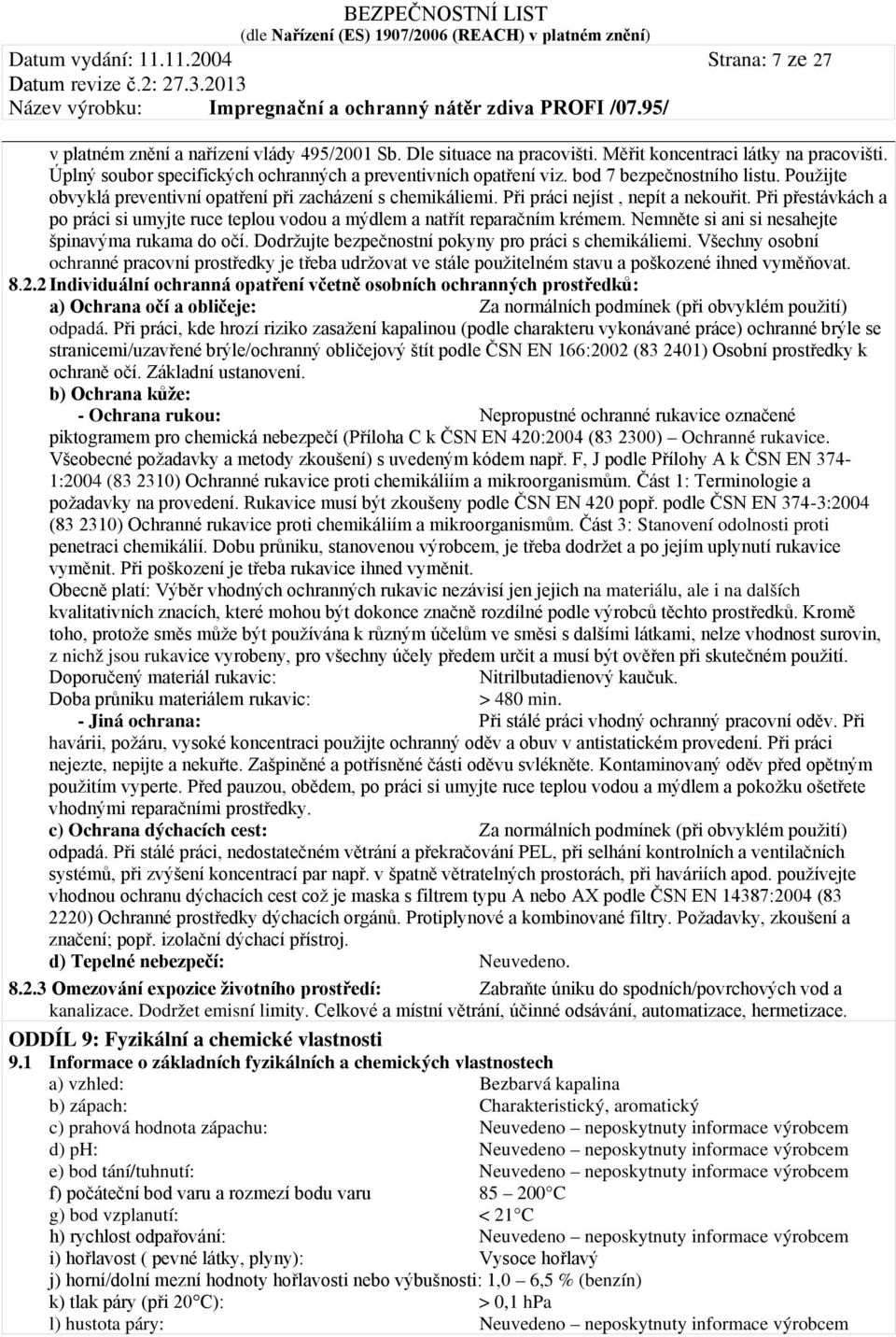 Při přestávkách a po práci si umyjte ruce teplou vodou a mýdlem a natřít reparačním krémem. Nemněte si ani si nesahejte špinavýma rukama do očí. Dodržujte bezpečnostní pokyny pro práci s chemikáliemi.