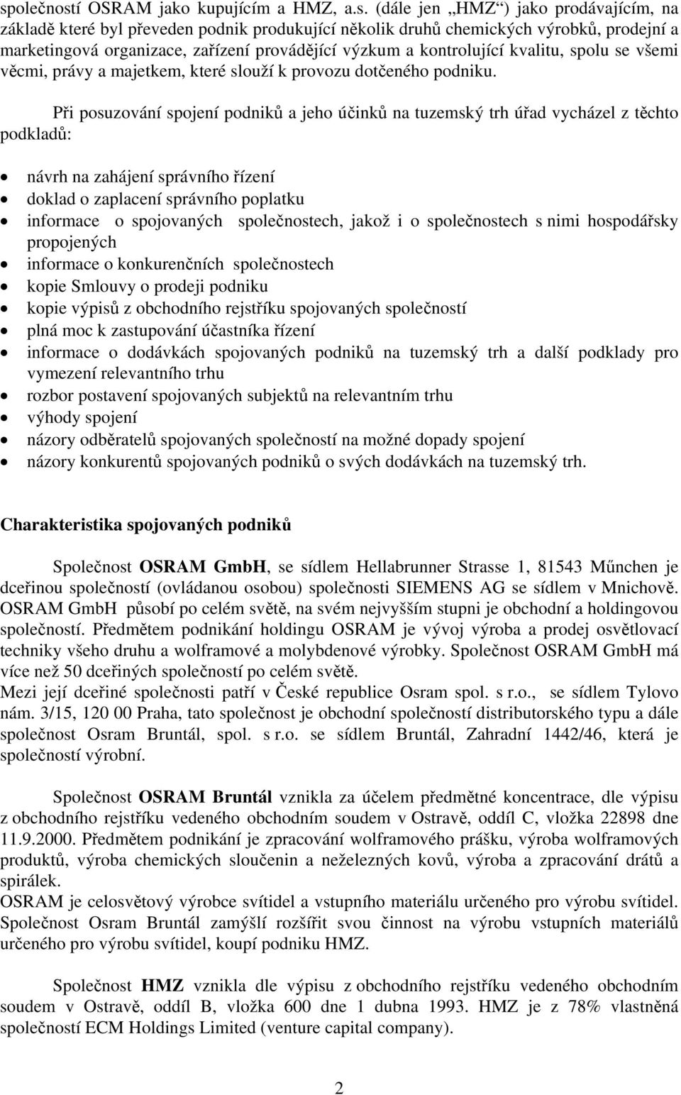 Při posuzování spojení podniků a jeho účinků na tuzemský trh úřad vycházel z těchto podkladů: návrh na zahájení správního řízení doklad o zaplacení správního poplatku informace o spojovaných