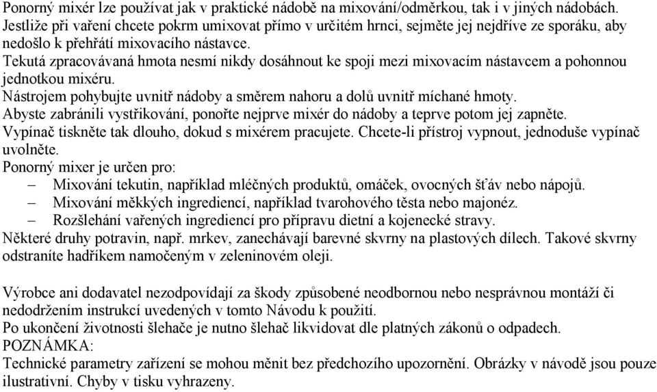 Tekutá zpracovávaná hmota nesmí nikdy dosáhnout ke spoji mezi mixovacím nástavcem a pohonnou jednotkou mixéru. Nástrojem pohybujte uvnitř nádoby a směrem nahoru a dolů uvnitř míchané hmoty.