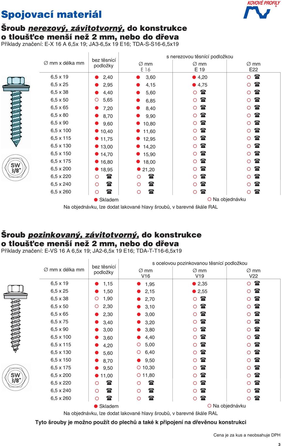 175 16,80 18,00 6,5 x 200 18,95 21,20 6,5 x 220 6,5 x 240 6,5 x 260 Na objednávku, lze doda lakované hlavy šroubů, v barevné škále RAL Příklady značení: -VS 16 A 6,5x 19; JA2-6,5x 19 16;