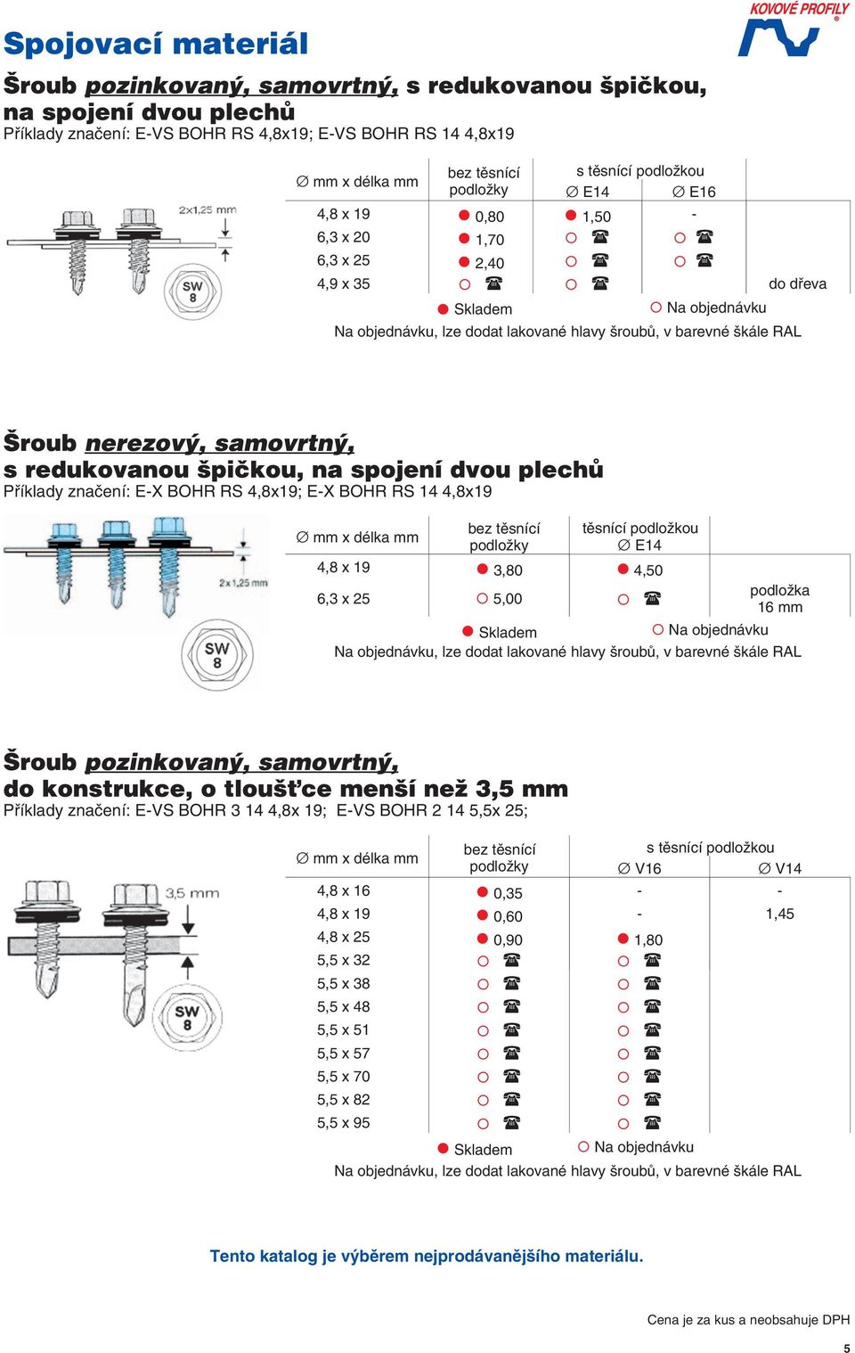 podložka 16 mm Na objednávku, lze doda lakované hlavy šroubů, v barevné škále RAL Příklady značení: -VS BOHR 3 14 4,8x 19; -VS BOHR 2 14 5,5x 25; bez ěsnící podložky s ěsnící podložkou Ø V16 Ø V14