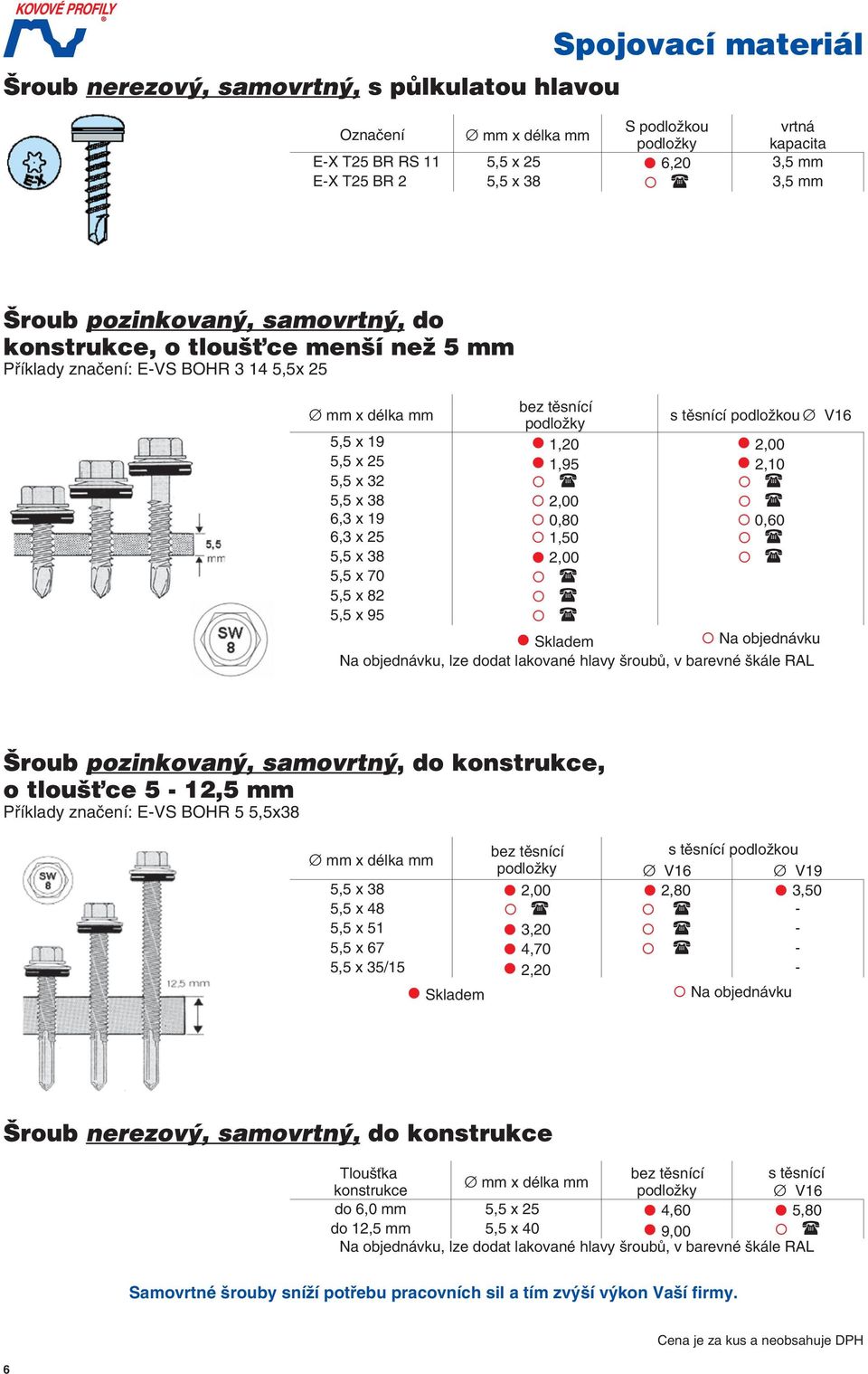 barevné škále RAL Příklady značení: -VS BOHR 5 5,5x38 bez ěsnící s ěsnící podložkou podložky Ø V16 Ø V19 5,5 x 38 2,00 2,80 3,50 5,5 x 48-5,5 x 51 3,20-5,5 x 67 4,70-5,5 x 35/15 2,20 - Tloušťka bez