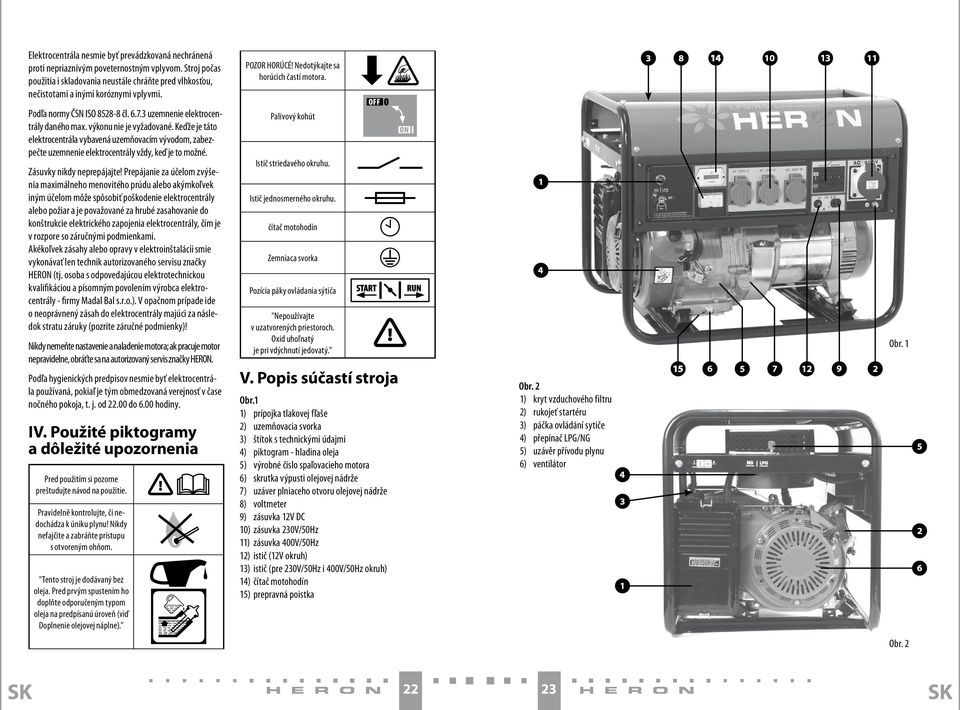 výkonu nie je vyžadované. Keďže je táto elektrocentrála vybavená uzemňovacím vývodom, zabezpečte uzemnenie elektrocentrály vždy, keď je to možné. Zásuvky nikdy neprepájajte!