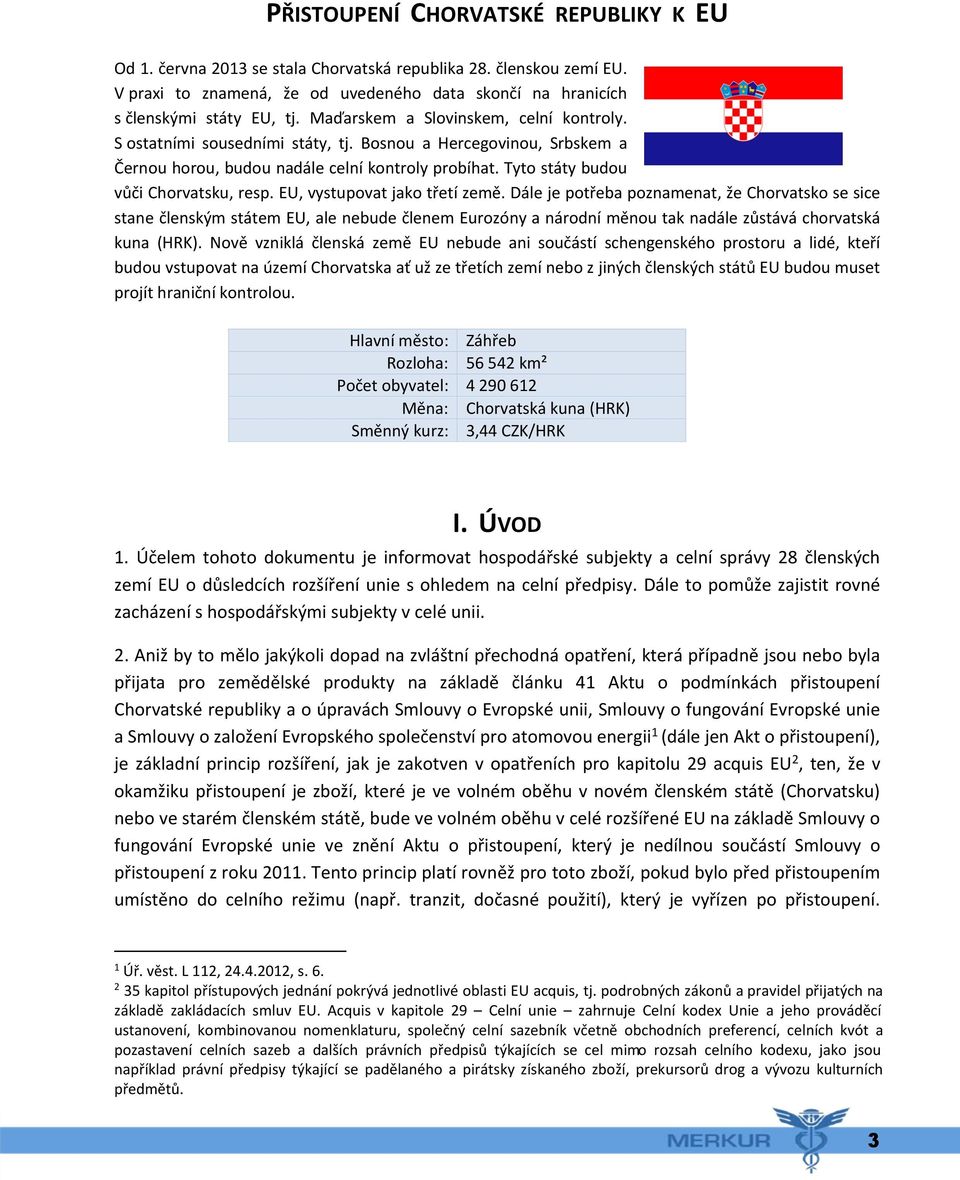 EU, vystupovat jako třetí země. Dále je potřeba poznamenat, že Chorvatsko se sice stane členským státem EU, ale nebude členem Eurozóny a národní měnou tak nadále zůstává chorvatská kuna (HRK).