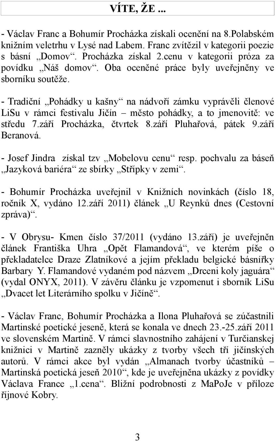 - Tradiční Pohádky u kašny na nádvoří zámku vyprávěli členové LiSu v rámci festivalu Jičín město pohádky, a to jmenovitě: ve středu 7.září Procházka, čtvrtek 8.září Pluhařová, pátek 9.září Beranová.