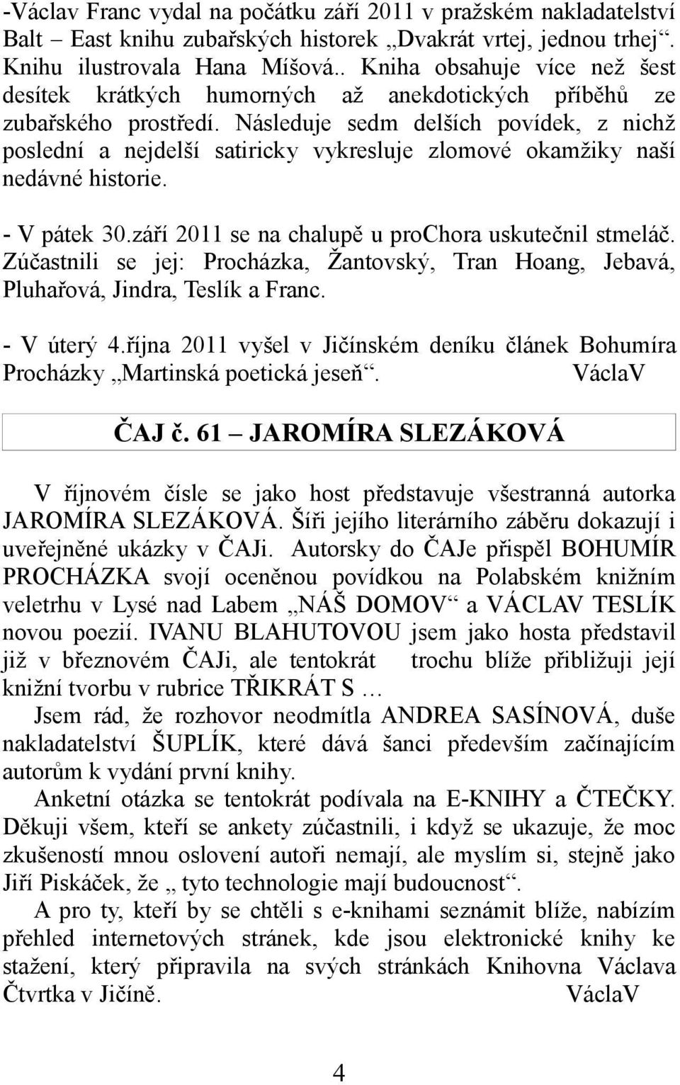 Následuje sedm delších povídek, z nichž poslední a nejdelší satiricky vykresluje zlomové okamžiky naší nedávné historie. - V pátek 30.září 2011 se na chalupě u prochora uskutečnil stmeláč.