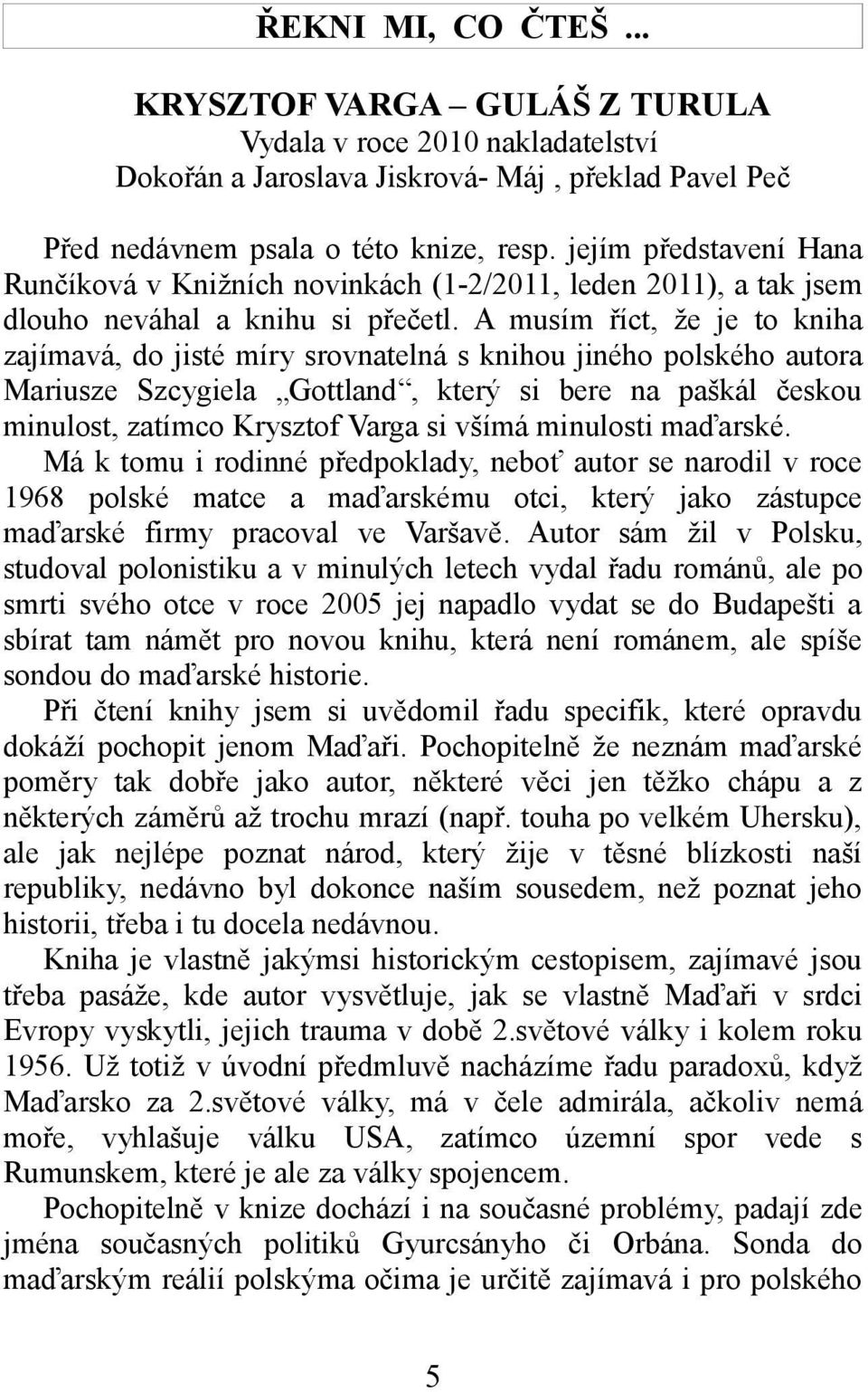 A musím říct, že je to kniha zajímavá, do jisté míry srovnatelná s knihou jiného polského autora Mariusze Szcygiela Gottland, který si bere na paškál českou minulost, zatímco Krysztof Varga si všímá