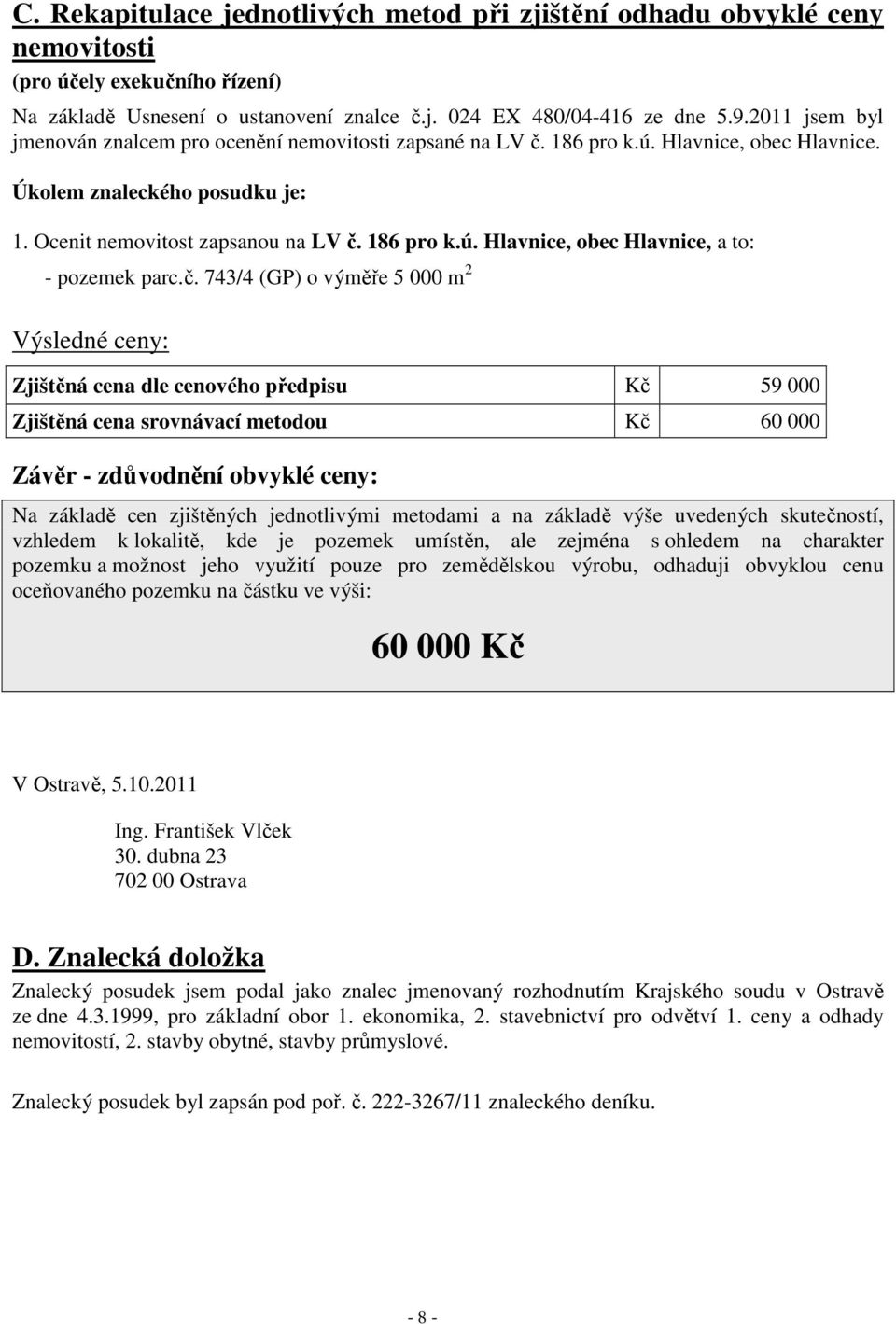 č. 743/4 (GP) o výměře 5 000 m 2 Výsledné ceny: Zjištěná cena dle cenového předpisu Kč 59 000 Zjištěná cena srovnávací metodou Kč 60 000 Závěr - zdůvodnění obvyklé ceny: Na základě cen zjištěných