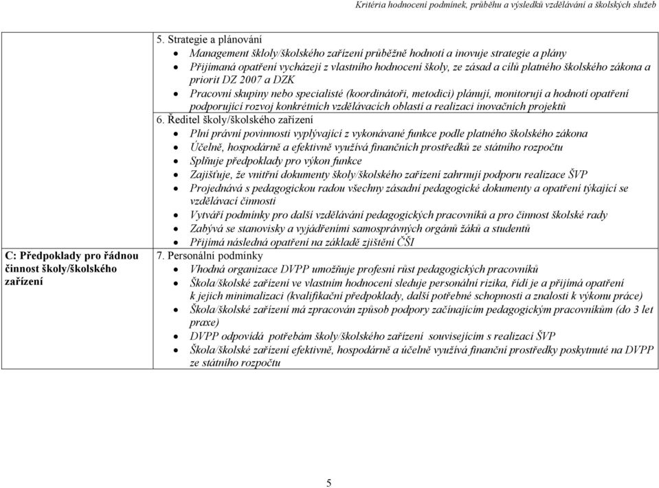 priorit DZ 2007 a DZK Pracovní skupiny nebo specialisté (koordinátoři, metodici) plánují, monitorují a hodnotí opatření podporující rozvoj konkrétních vzdělávacích oblastí a realizaci inovačních